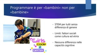 Programmare è per «bambini» non per
«bambine»
- STEM per tutti senza
differenza di genere
- Limiti: fattori sociali
come cultura ed etnia
- Nessuna differenza nelle
capacità cognitive
 
