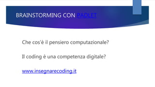 BRAINSTORMING CON PADLET
Che cos’è il pensiero computazionale?
Il coding è una competenza digitale?
www.insegnarecoding.it
 