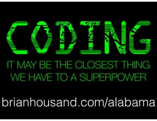 CODING 
IT MAY BE THE CLOSEST THING 
WE HAVE TO A SUPERPOWER 
brianhousand.com/alabama 
 