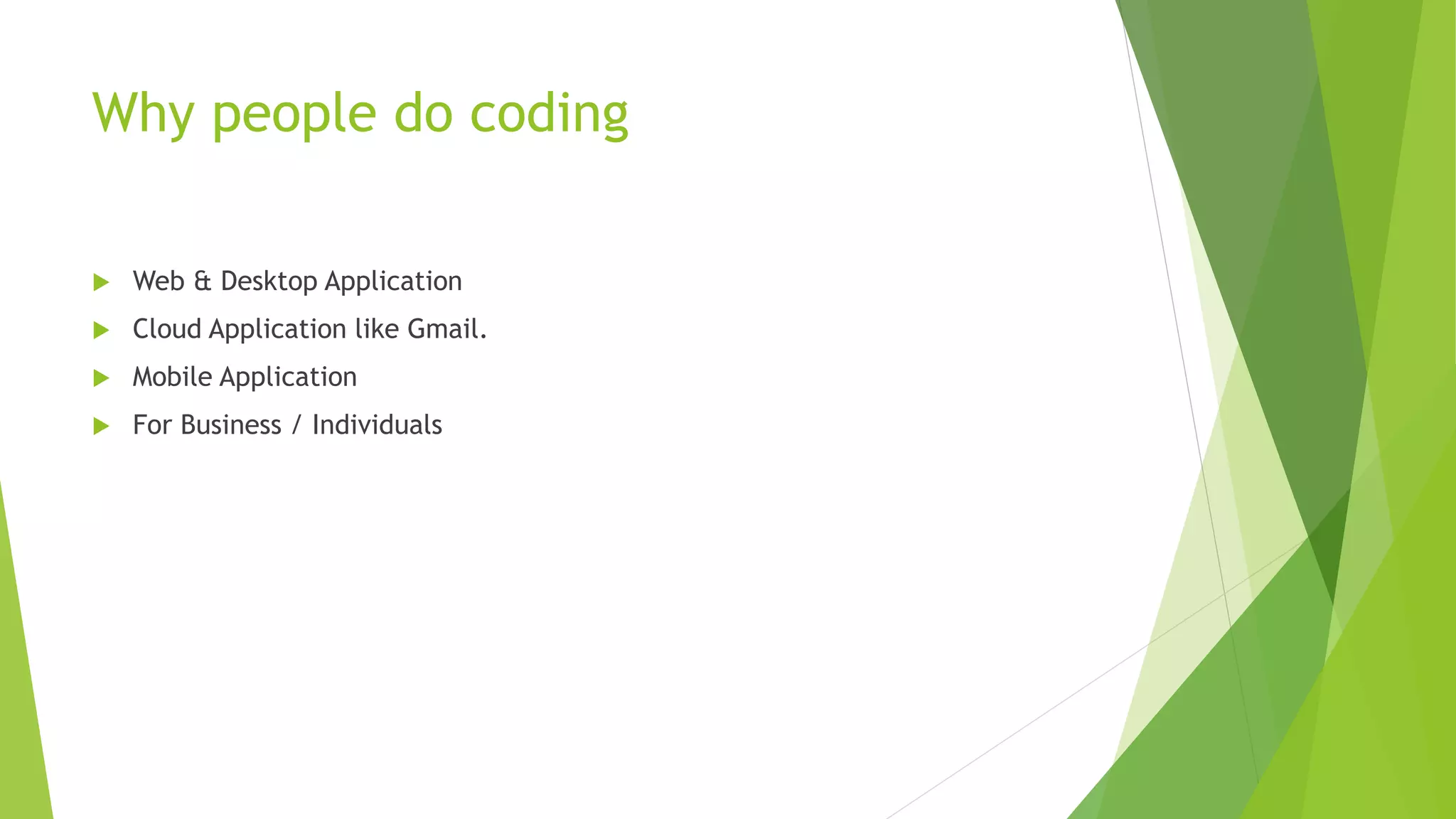 Why people do coding
 Web & Desktop Application
 Cloud Application like Gmail.
 Mobile Application
 For Business / Individuals