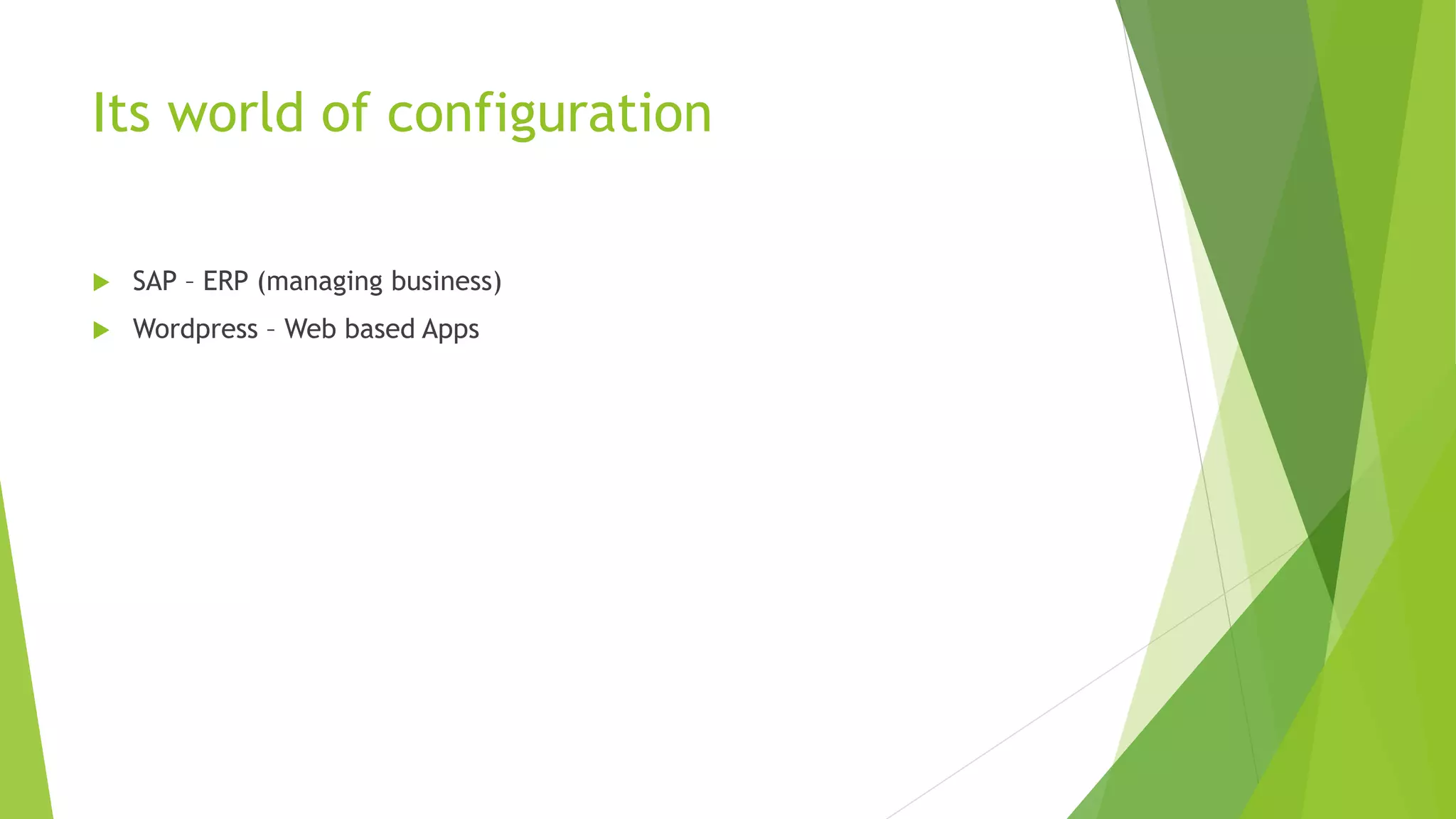 Its world of configuration
 SAP – ERP (managing business)
 Wordpress – Web based Apps
