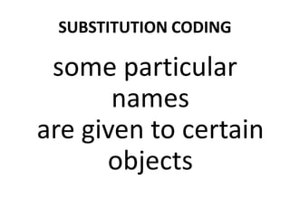 SUBSTITUTION CODING
some particular
namesnames
are given to certain
objects
 