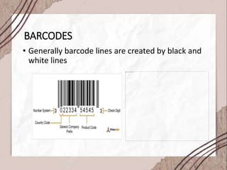 BARCODES
• Generally barcode lines are created by black and
white lines
 