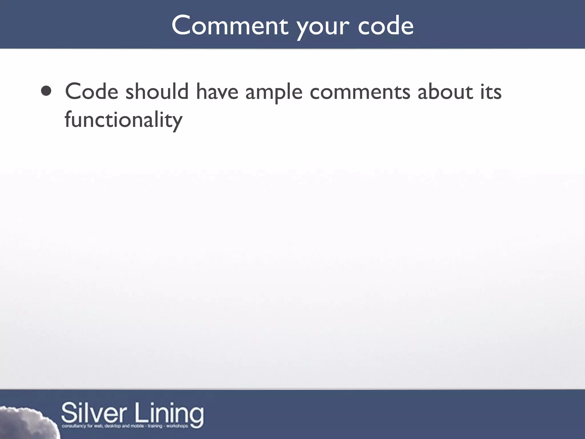 Comment your code

• Code should have ample comments about its
  functionality
 