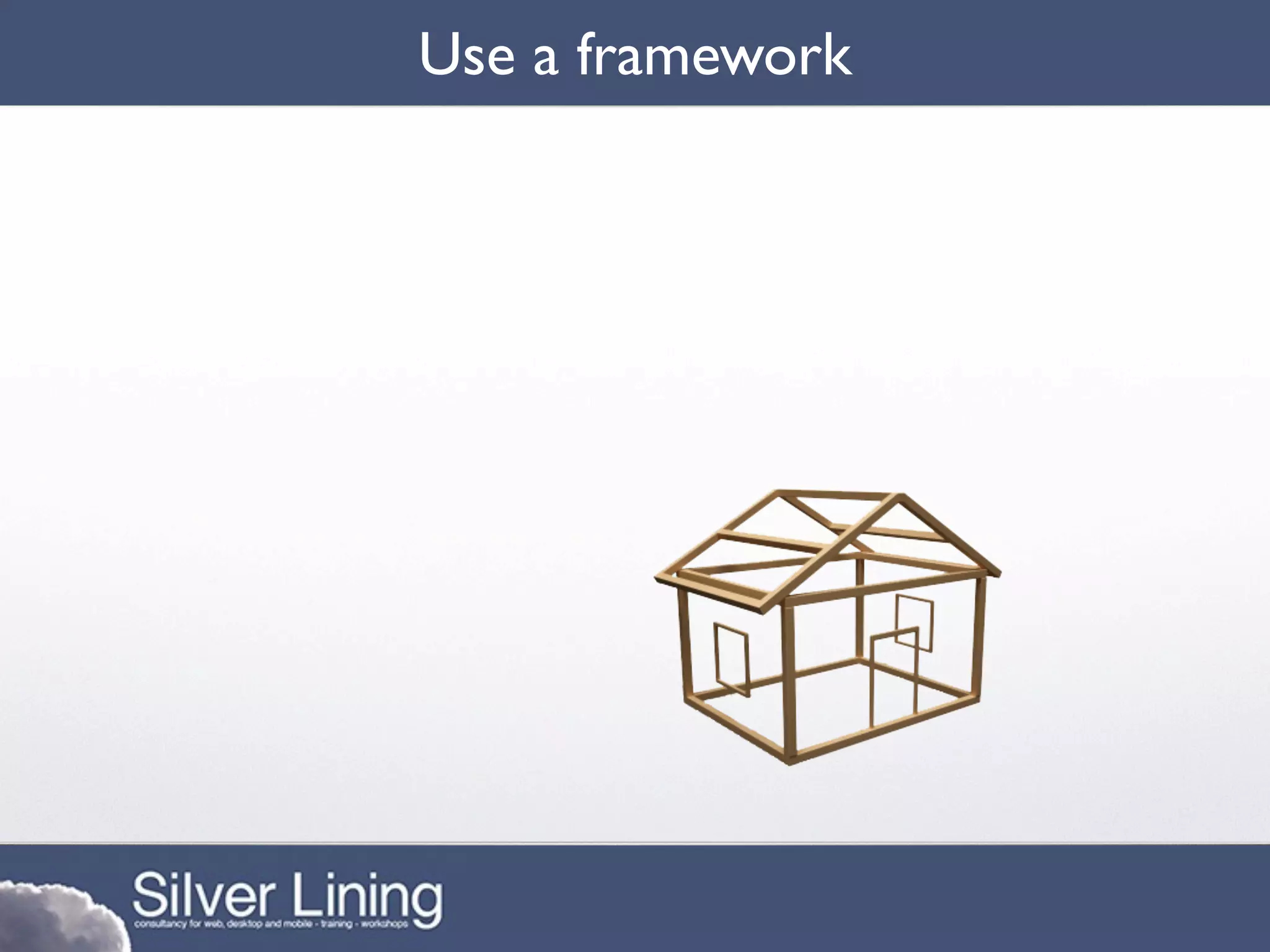 Use a framework
 