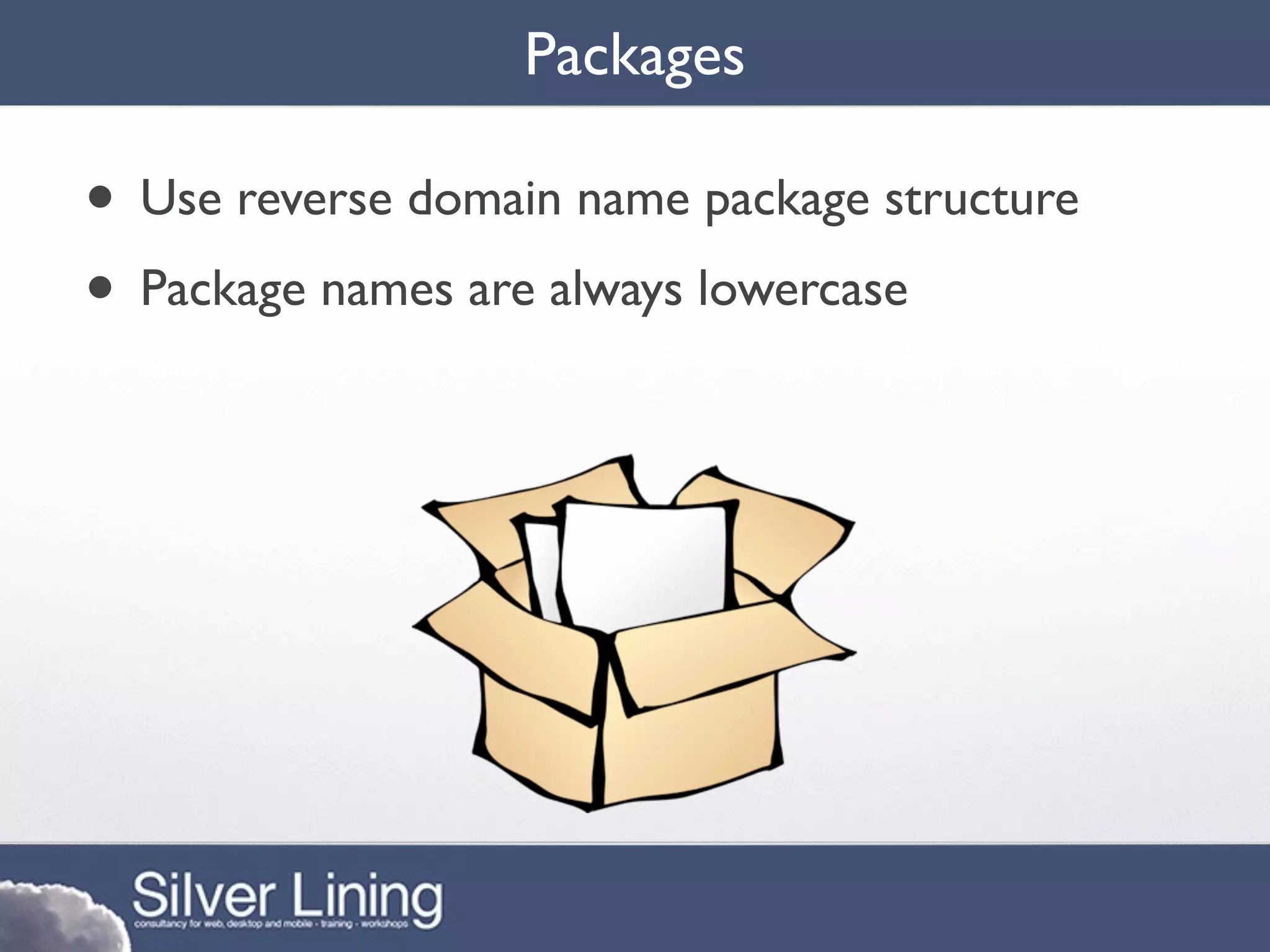 Packages

• Use reverse domain name package structure
• Package names are always lowercase
 