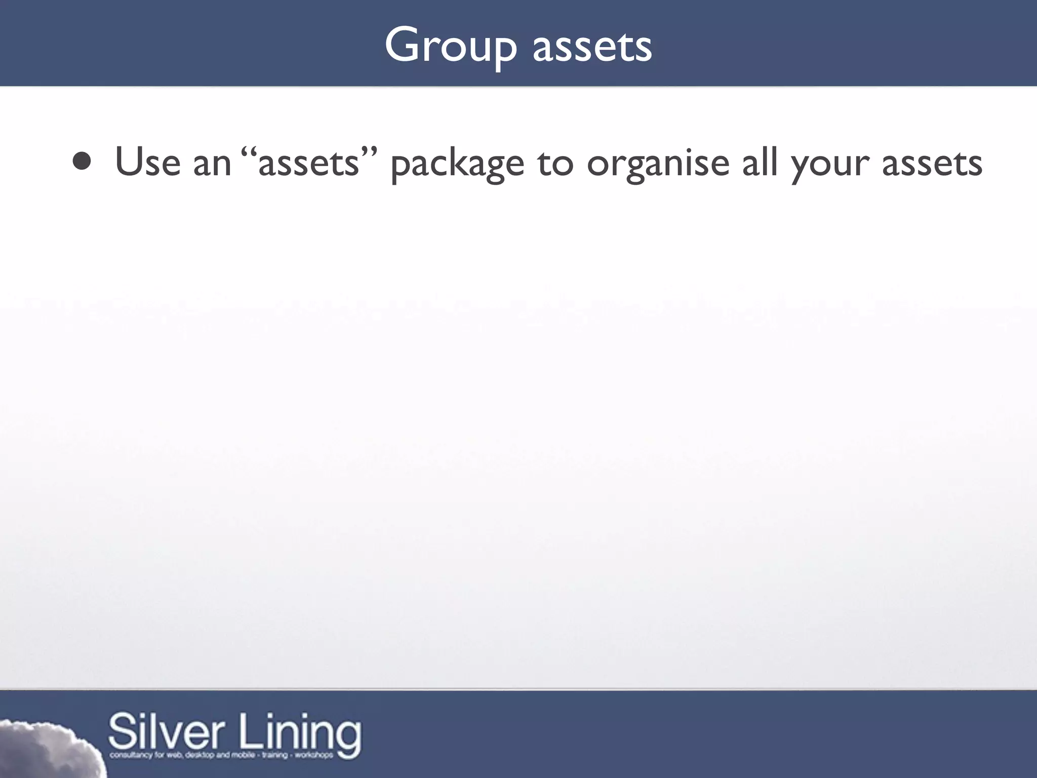 Group assets

• Use an “assets” package to organise all your assets
 