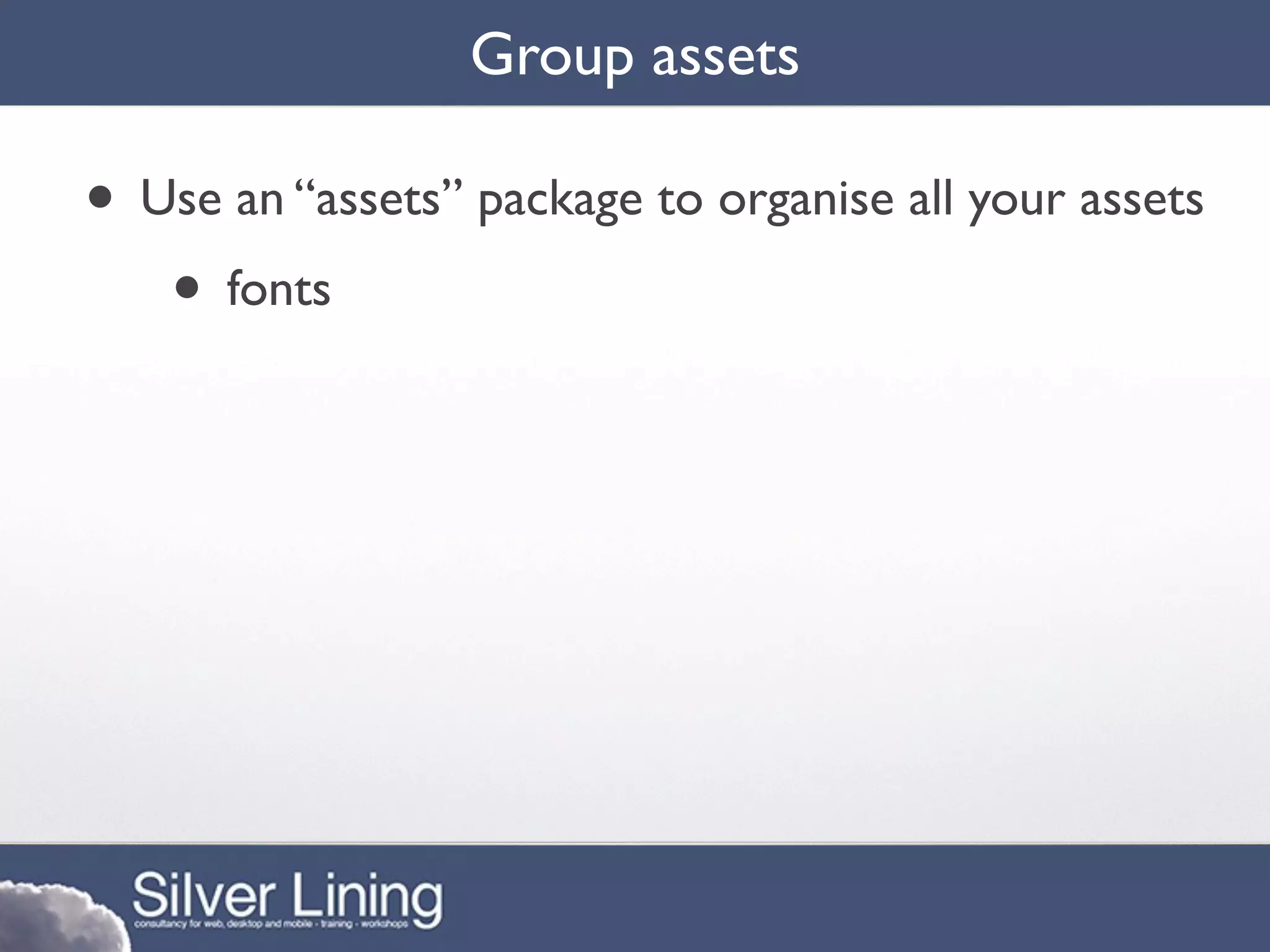 Group assets

• Use an “assets” package to organise all your assets
   • fonts
 