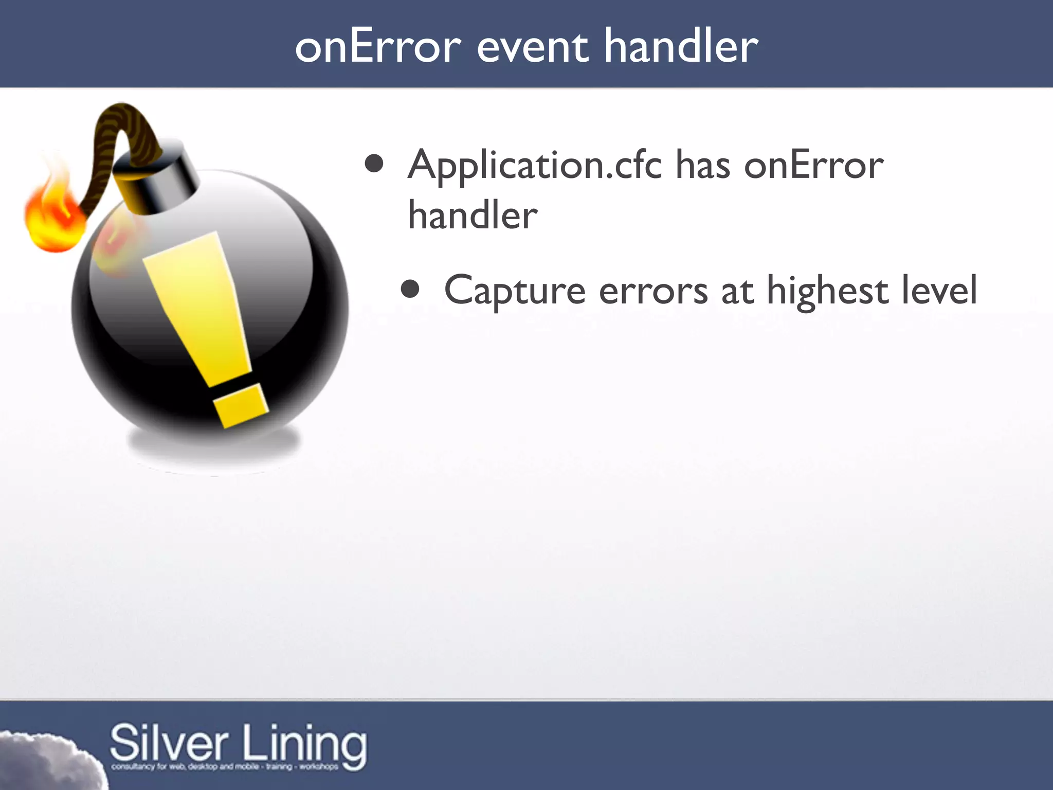 onError event handler

   • Application.cfc has onError
     handler
    • Capture errors at highest level
 
