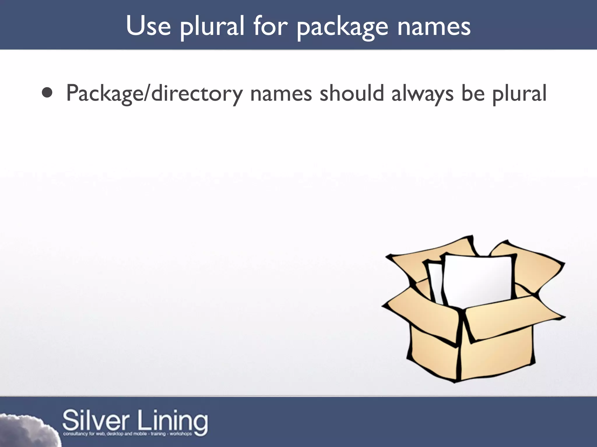 Use plural for package names

• Package/directory names should always be plural
 