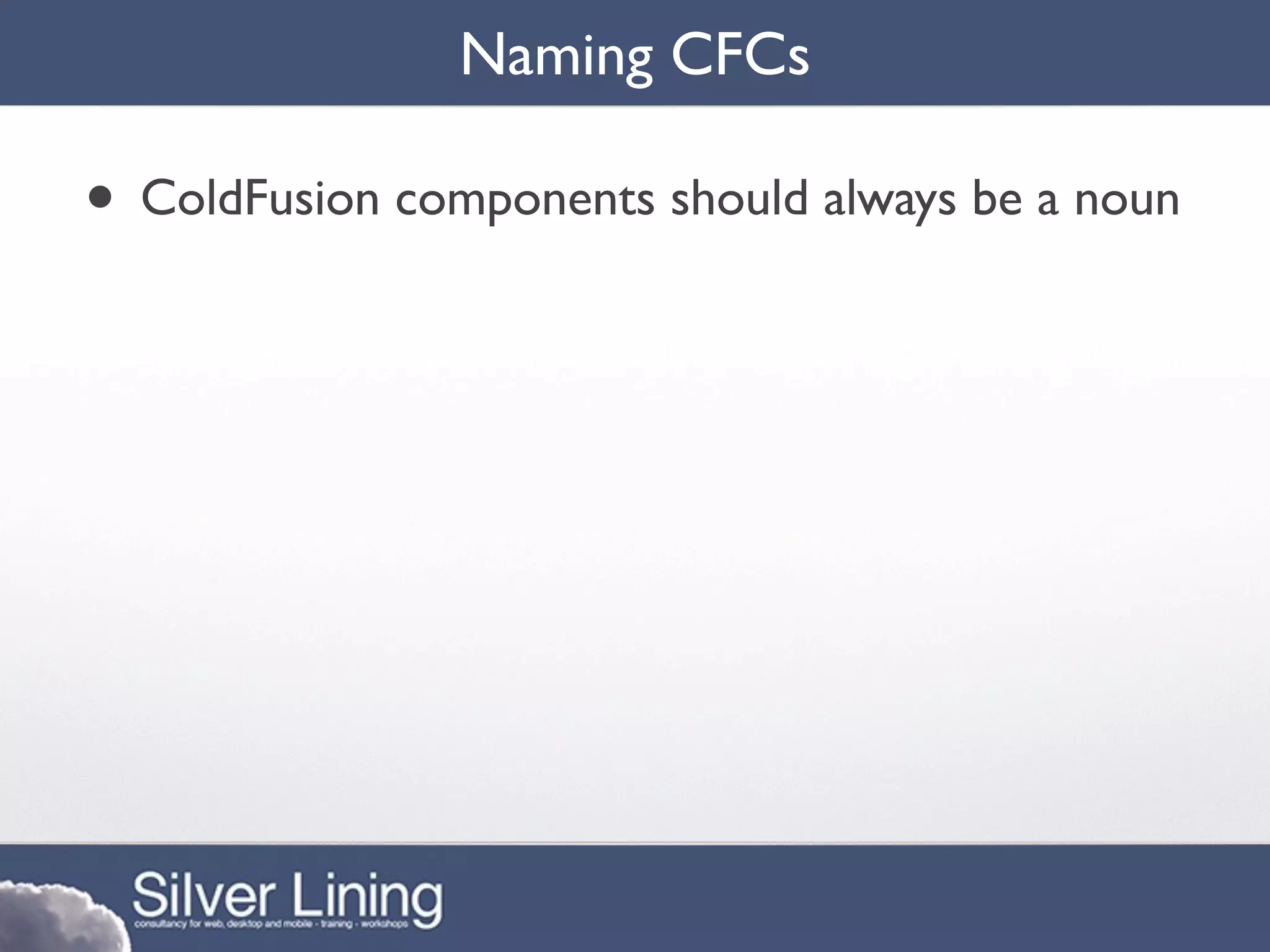Naming CFCs

• ColdFusion components should always be a noun
 