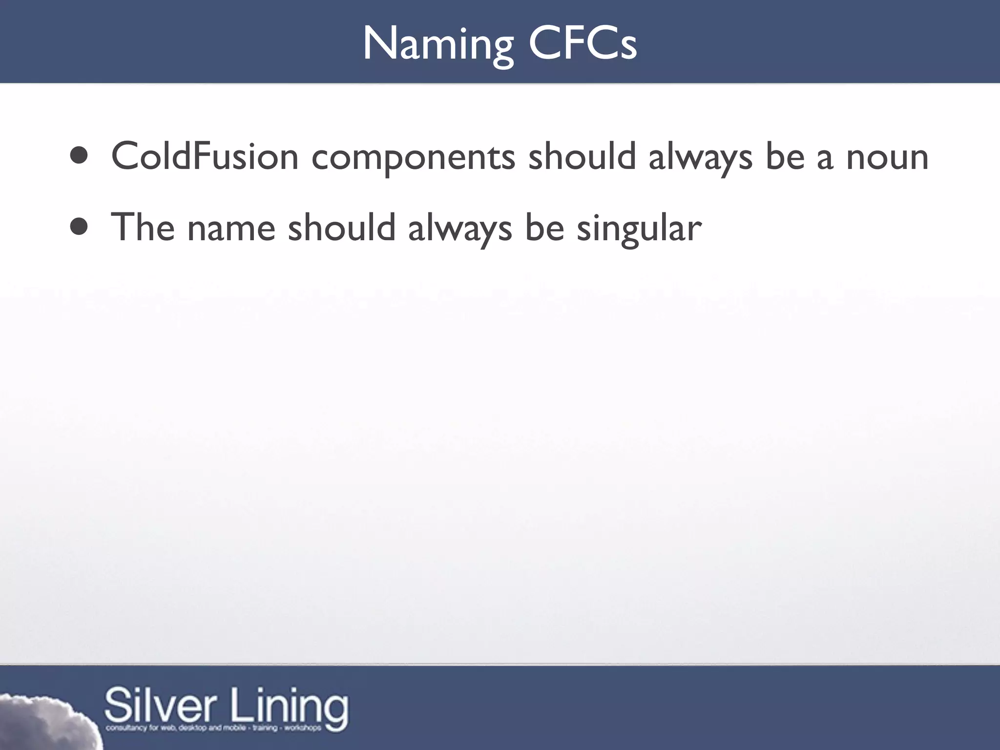 Naming CFCs

• ColdFusion components should always be a noun
• The name should always be singular
 