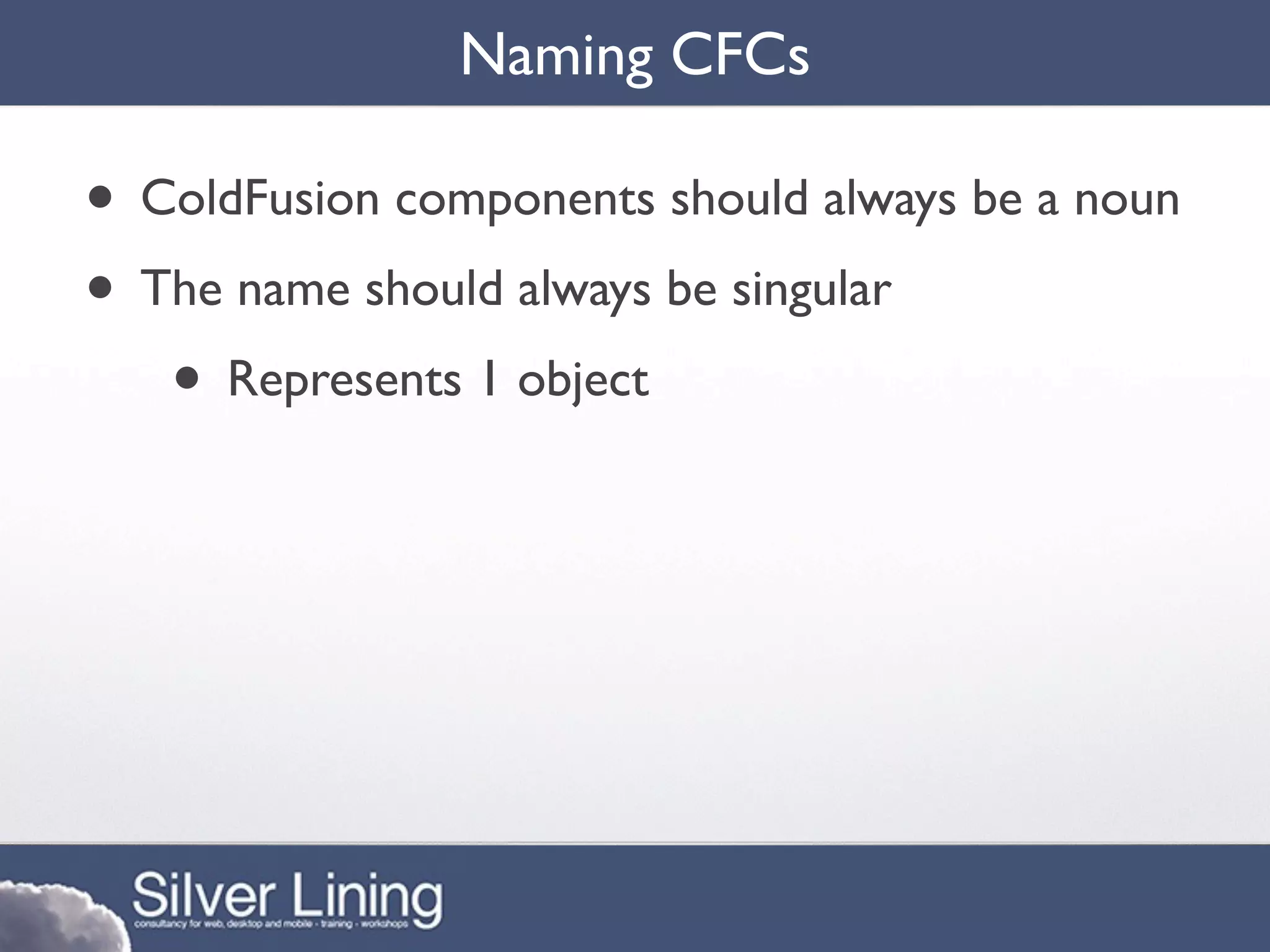 Naming CFCs

• ColdFusion components should always be a noun
• The name should always be singular
   • Represents 1 object
 