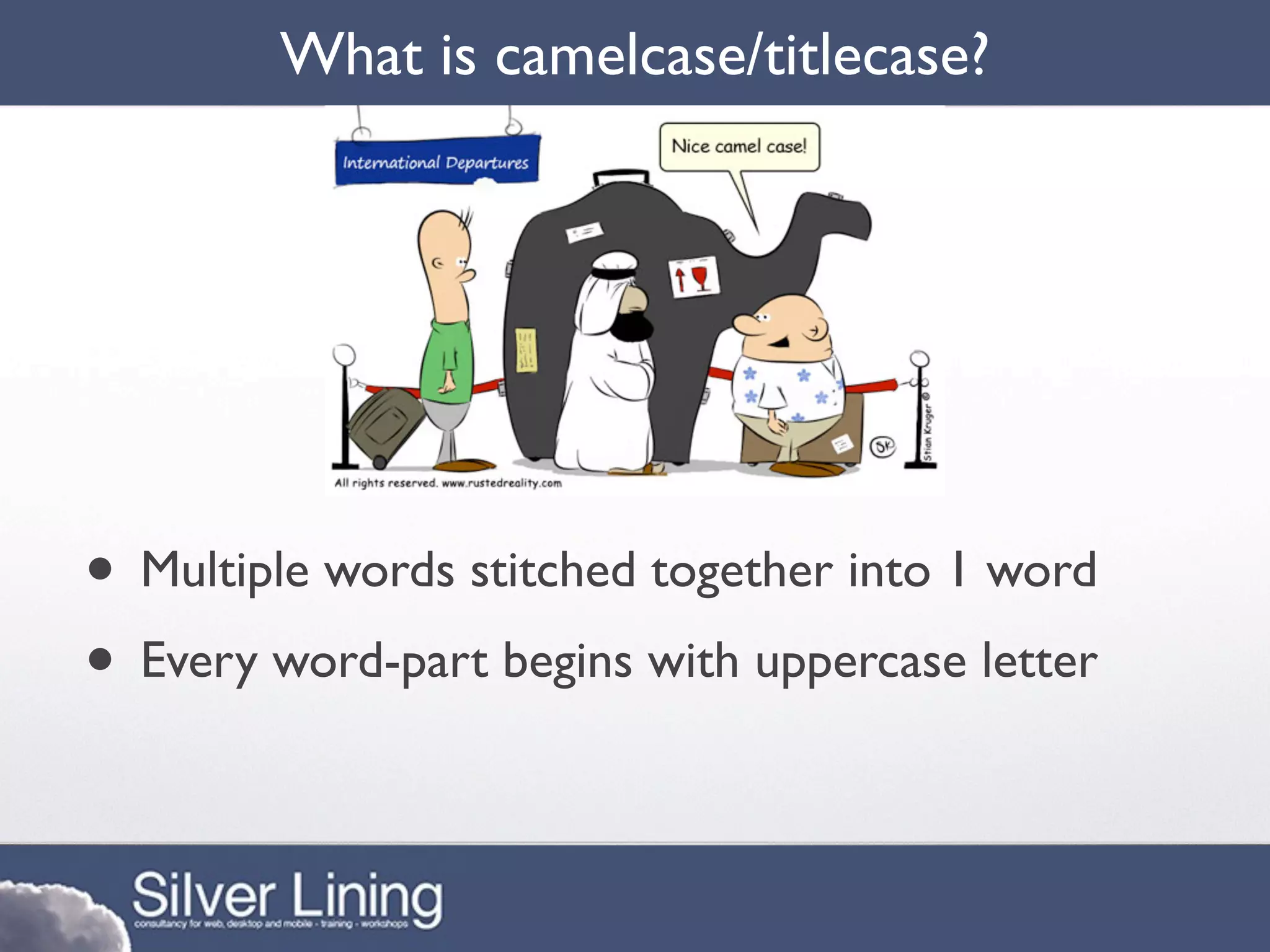 What is camelcase/titlecase?




• Multiple words stitched together into 1 word
• Every word-part begins with uppercase letter
 