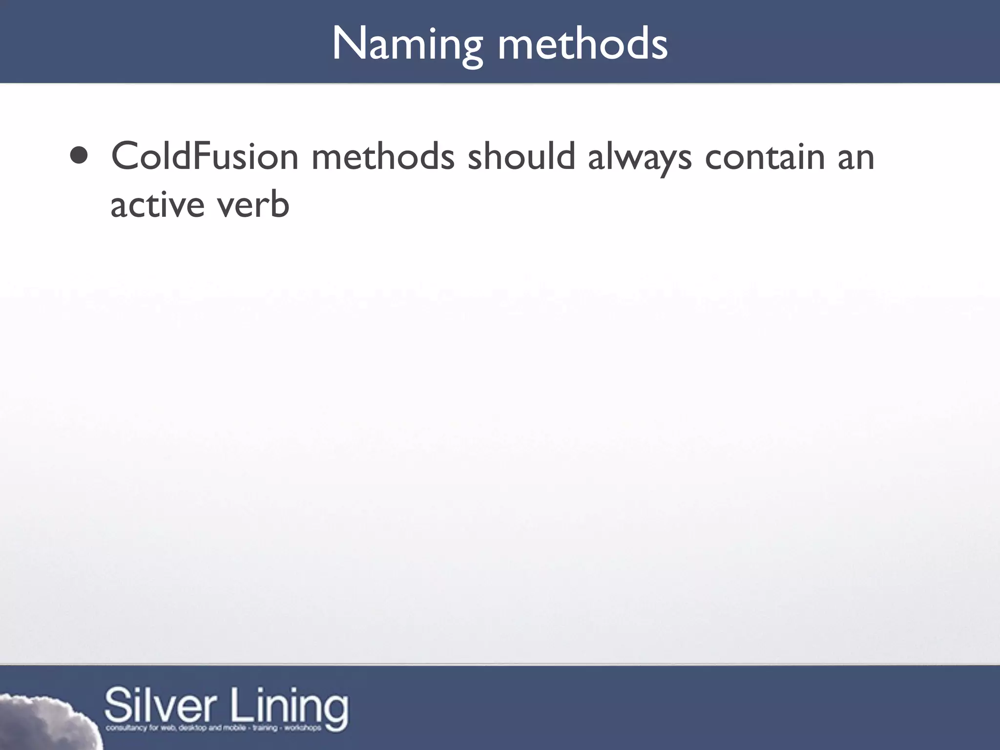 Naming methods

• ColdFusion methods should always contain an
  active verb
 