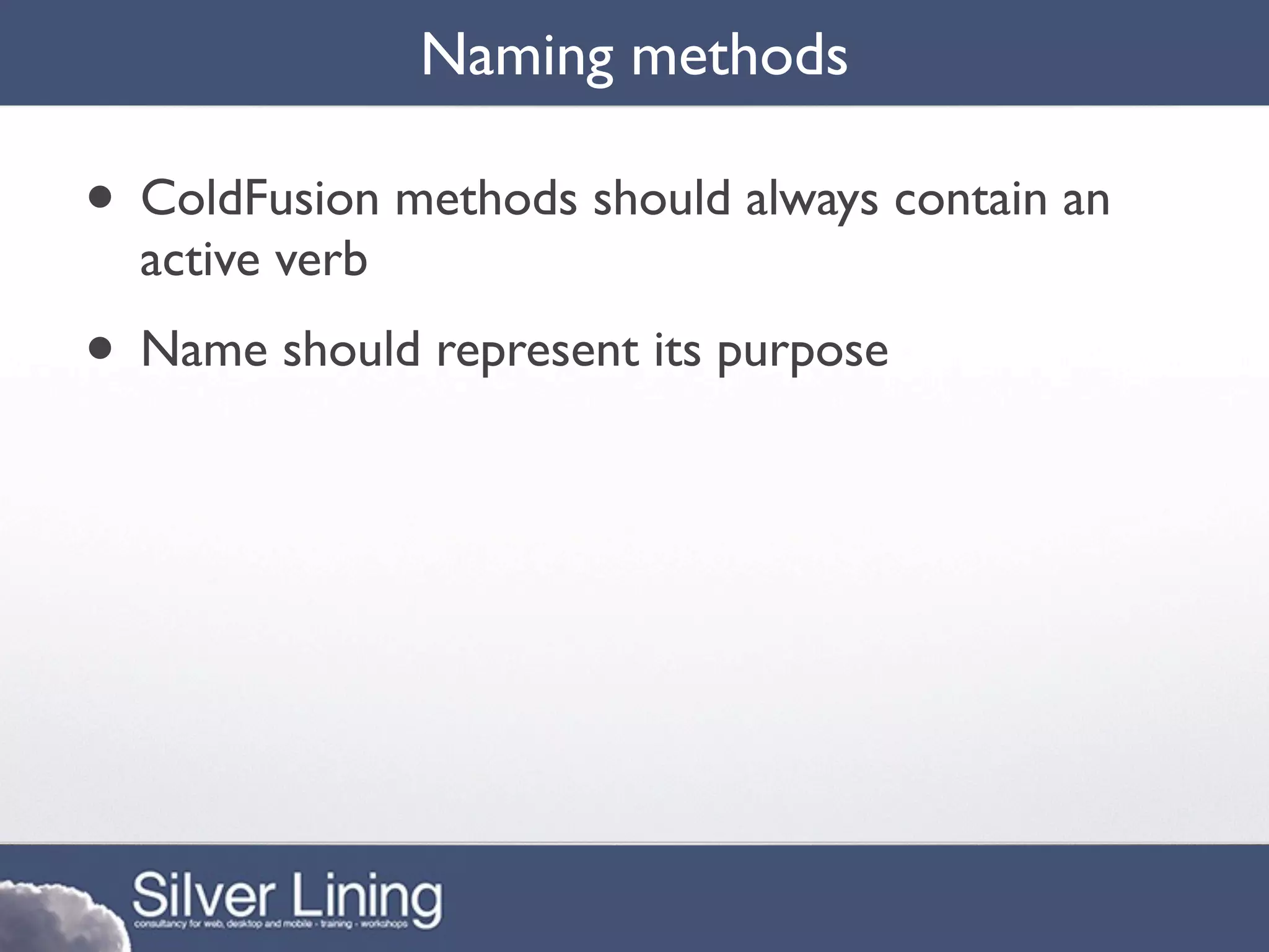 Naming methods

• ColdFusion methods should always contain an
  active verb
• Name should represent its purpose
 