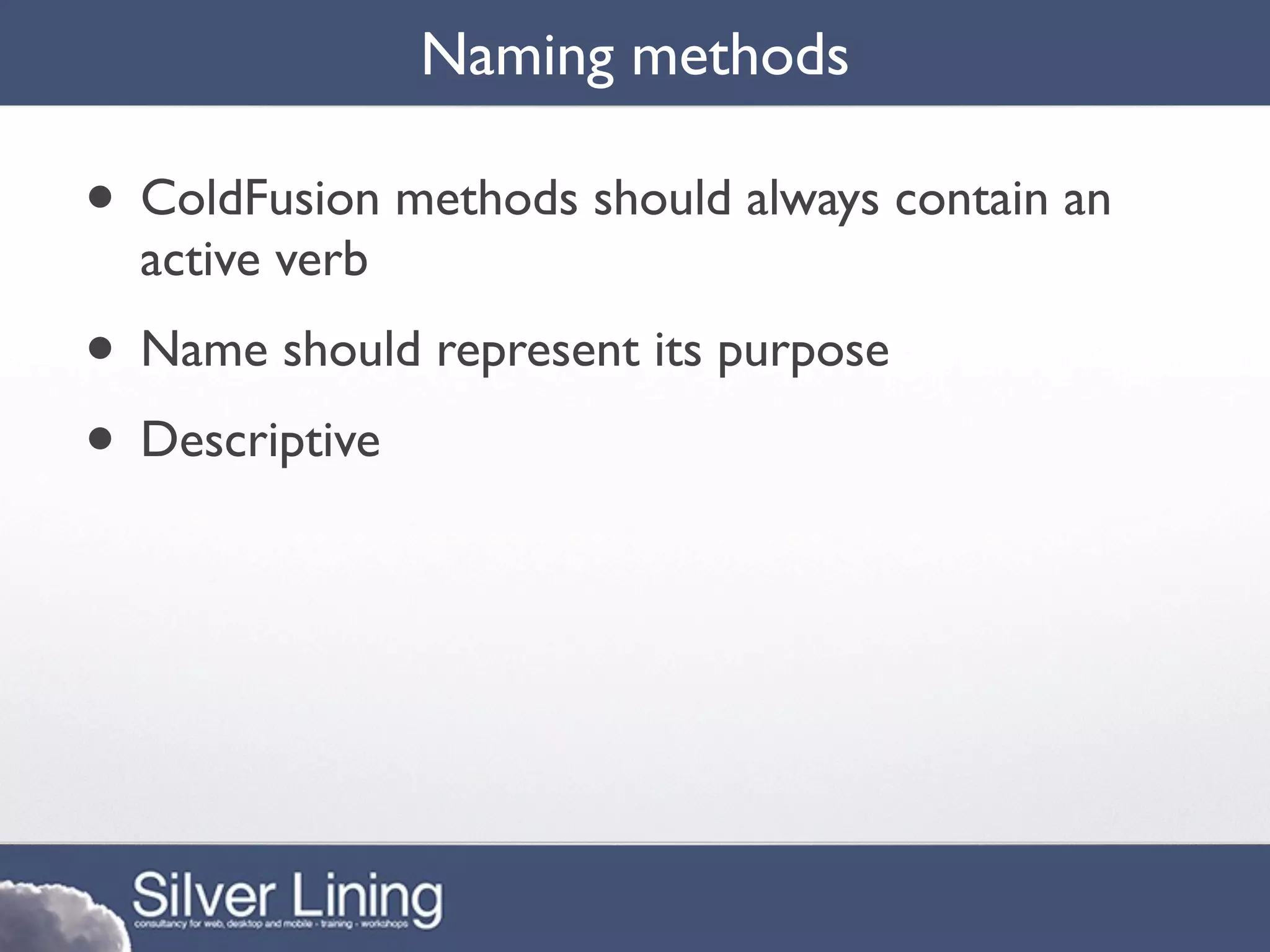 Naming methods

• ColdFusion methods should always contain an
  active verb
• Name should represent its purpose
• Descriptive
 