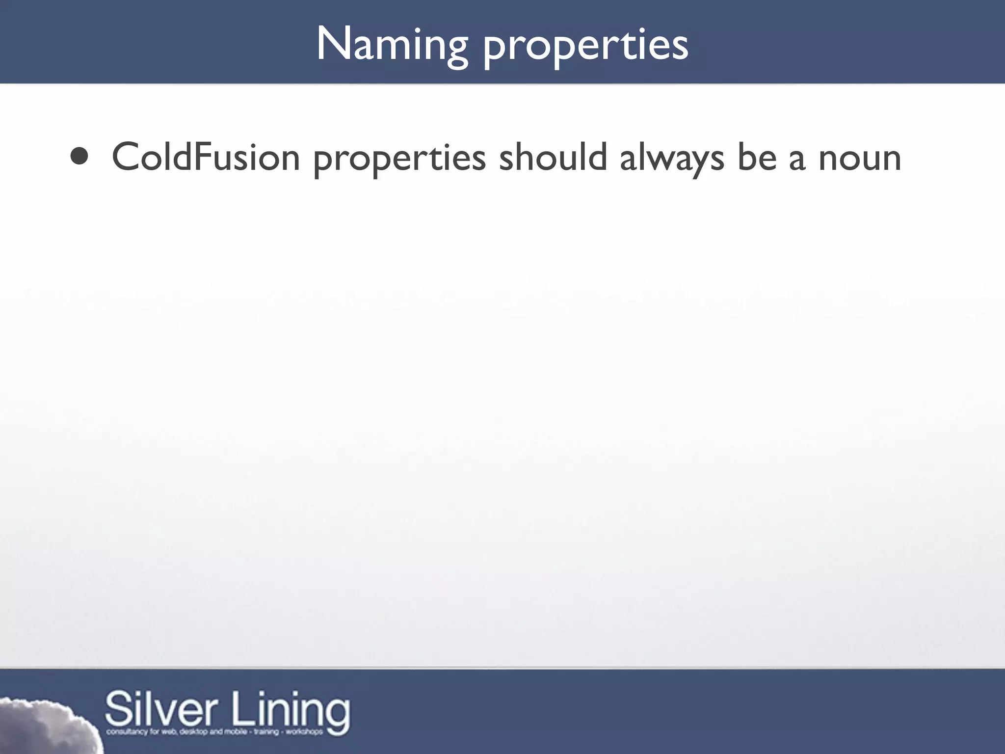 Naming properties

• ColdFusion properties should always be a noun
 