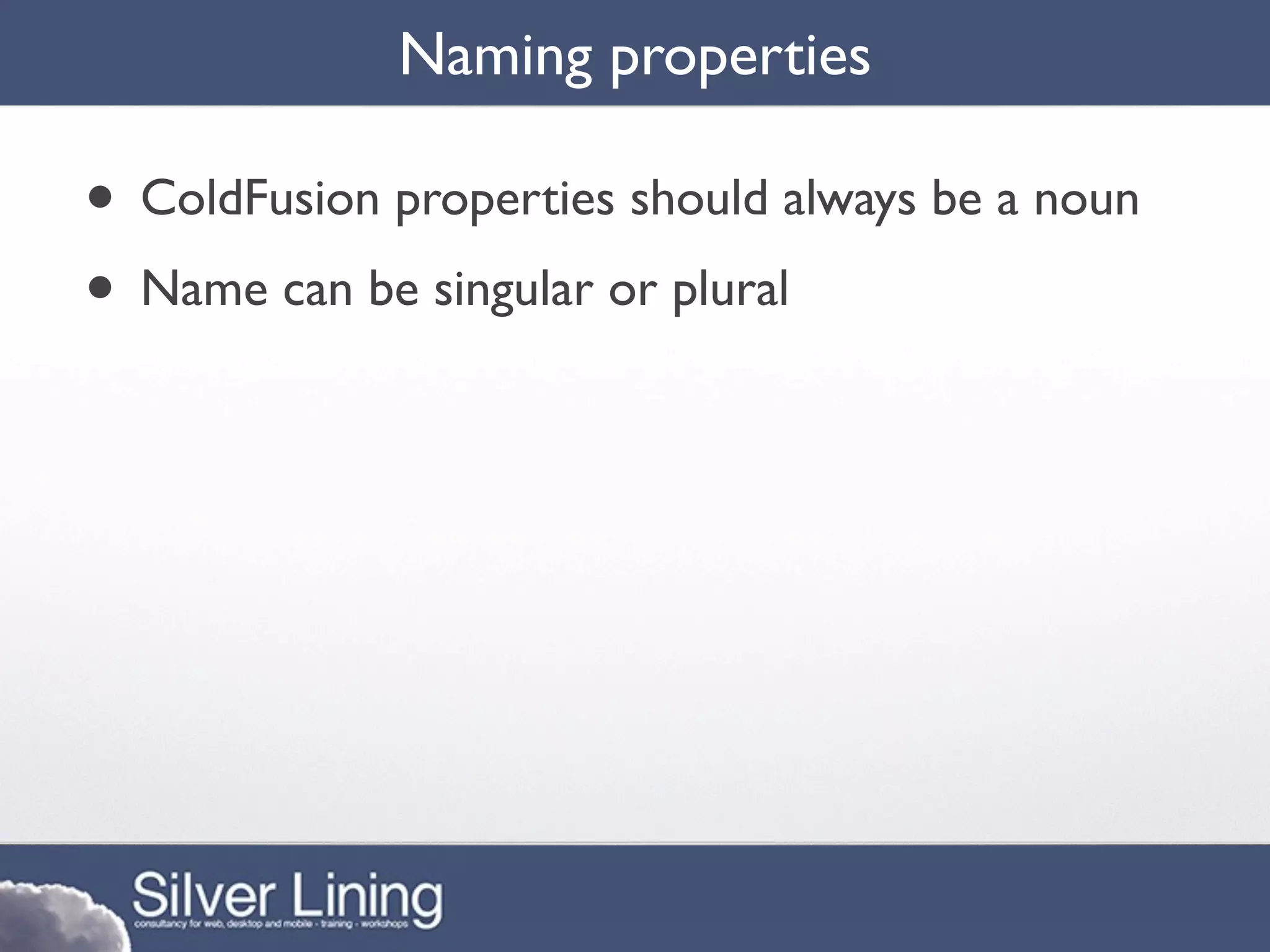 Naming properties

• ColdFusion properties should always be a noun
• Name can be singular or plural
 