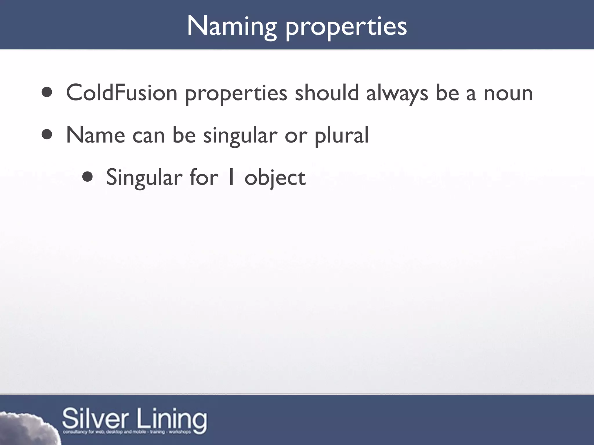 Naming properties

• ColdFusion properties should always be a noun
• Name can be singular or plural
   • Singular for 1 object
 