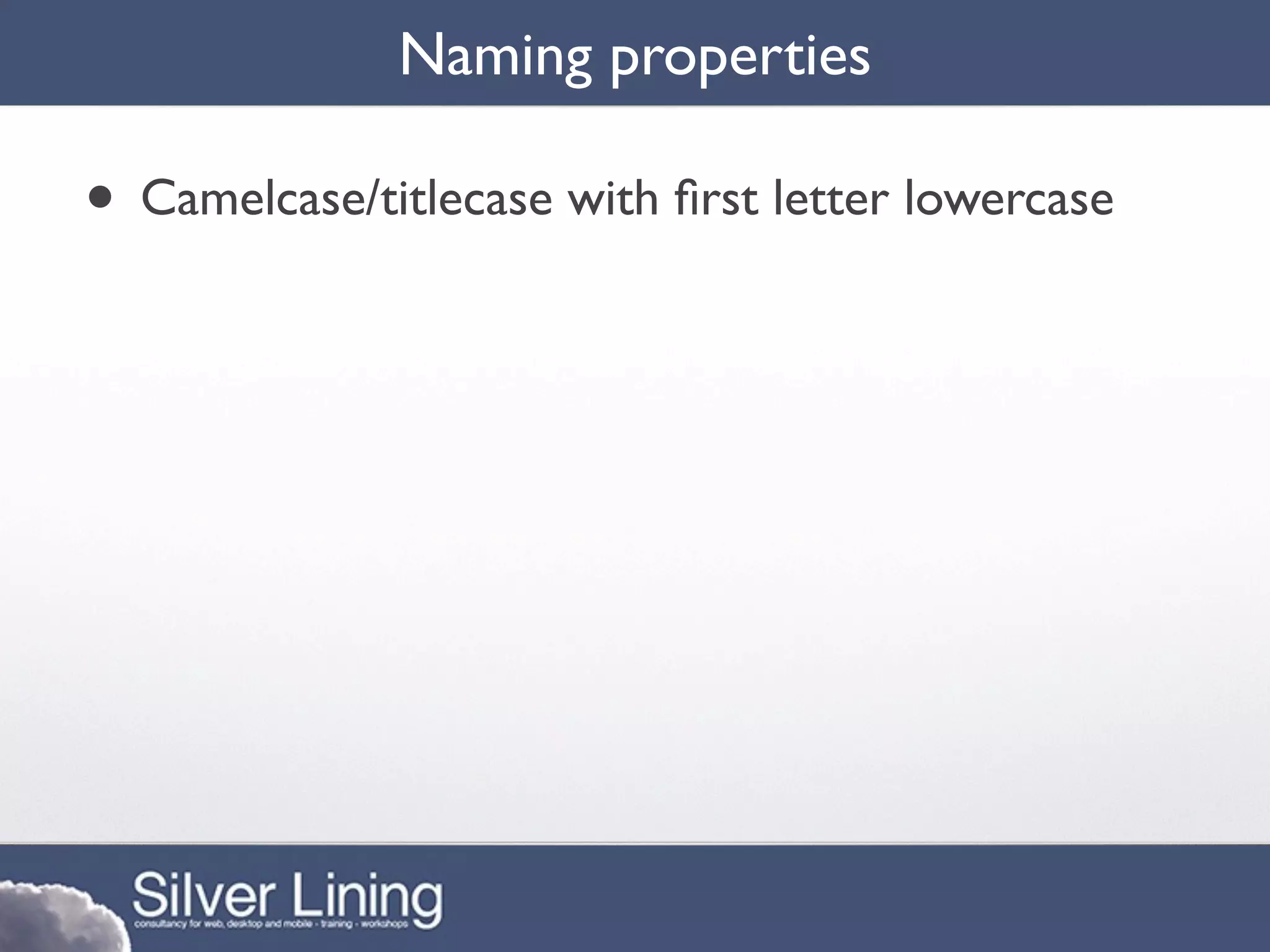 Naming properties

• Camelcase/titlecase with ﬁrst letter lowercase
 