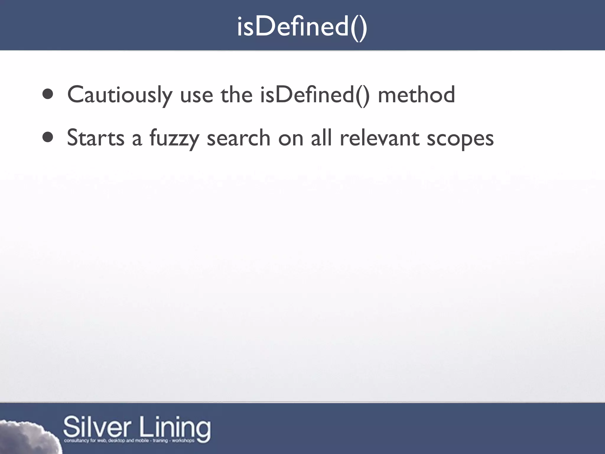 isDeﬁned()

• Cautiously use the isDeﬁned() method
• Starts a fuzzy search on all relevant scopes
 