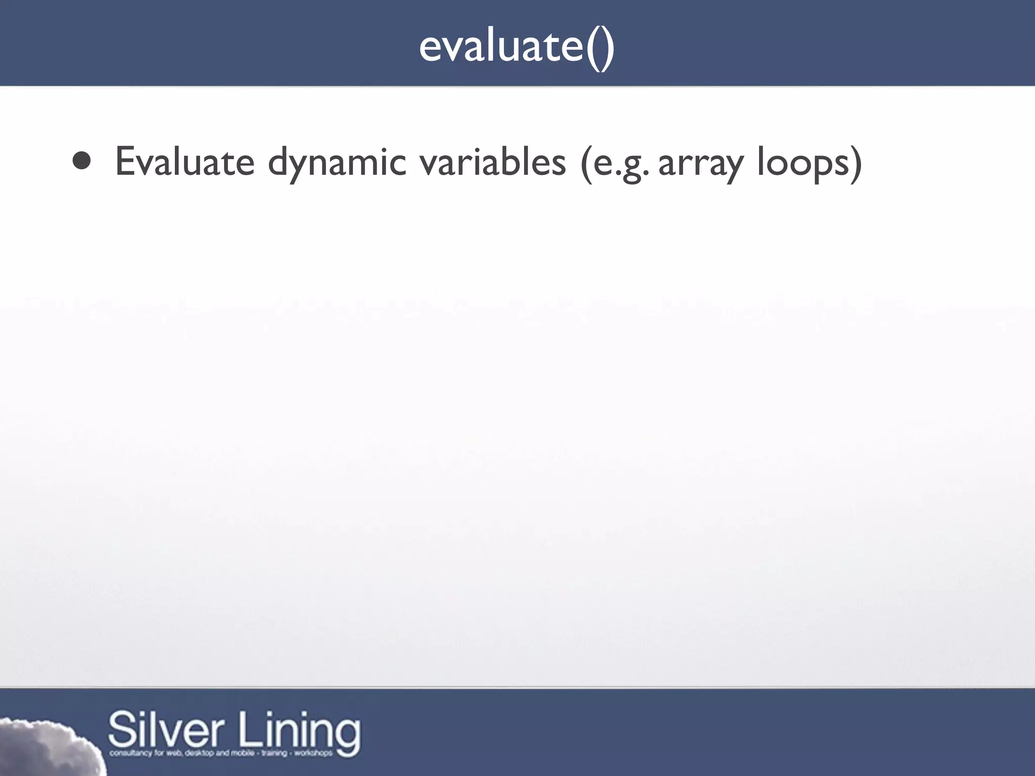 evaluate()

• Evaluate dynamic variables (e.g. array loops)
 
