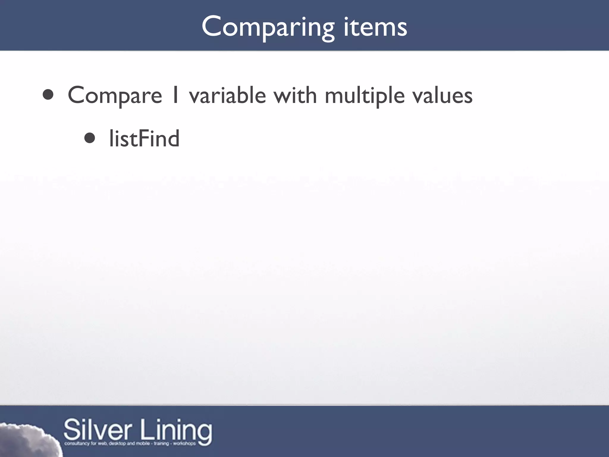 Comparing items

• Compare 1 variable with multiple values
   • listFind
 