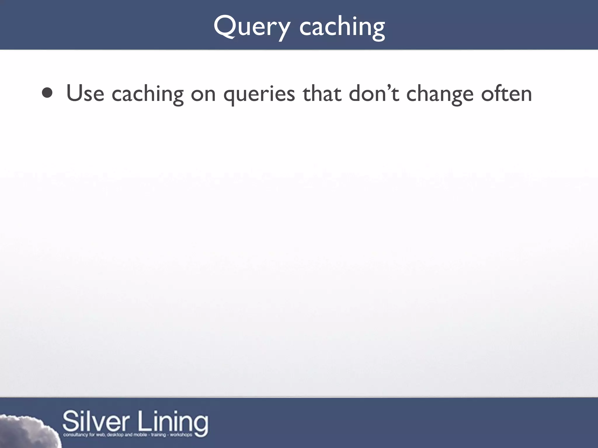 Query caching

• Use caching on queries that don’t change often
 