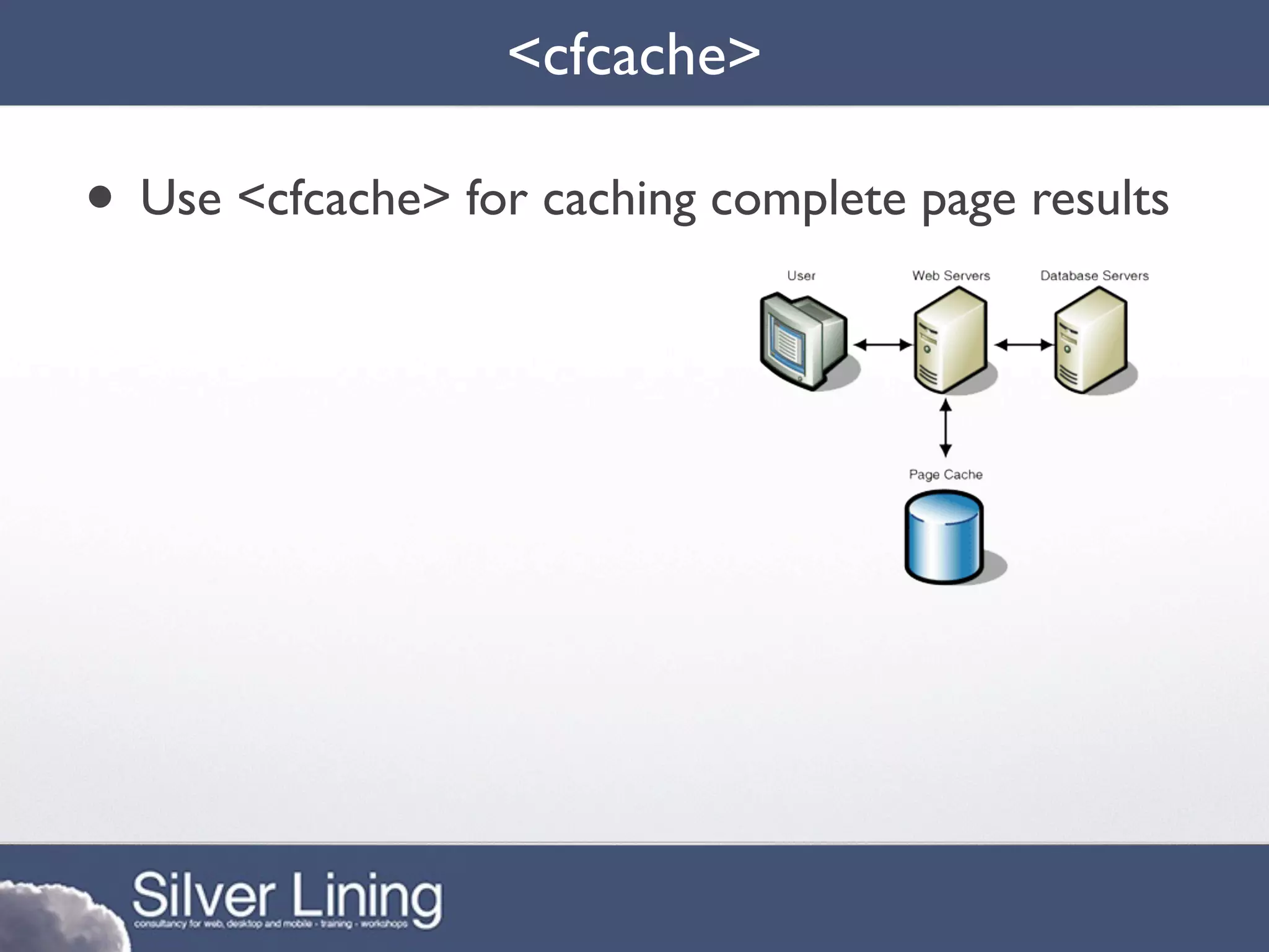 <cfcache>

• Use <cfcache> for caching complete page results
 
