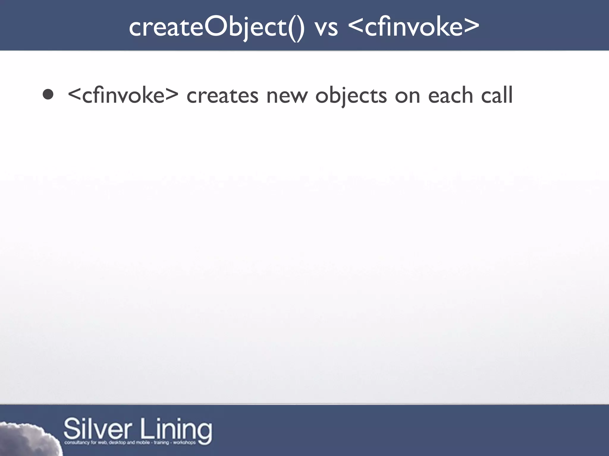 createObject() vs <cﬁnvoke>

• <cﬁnvoke> creates new objects on each call
 
