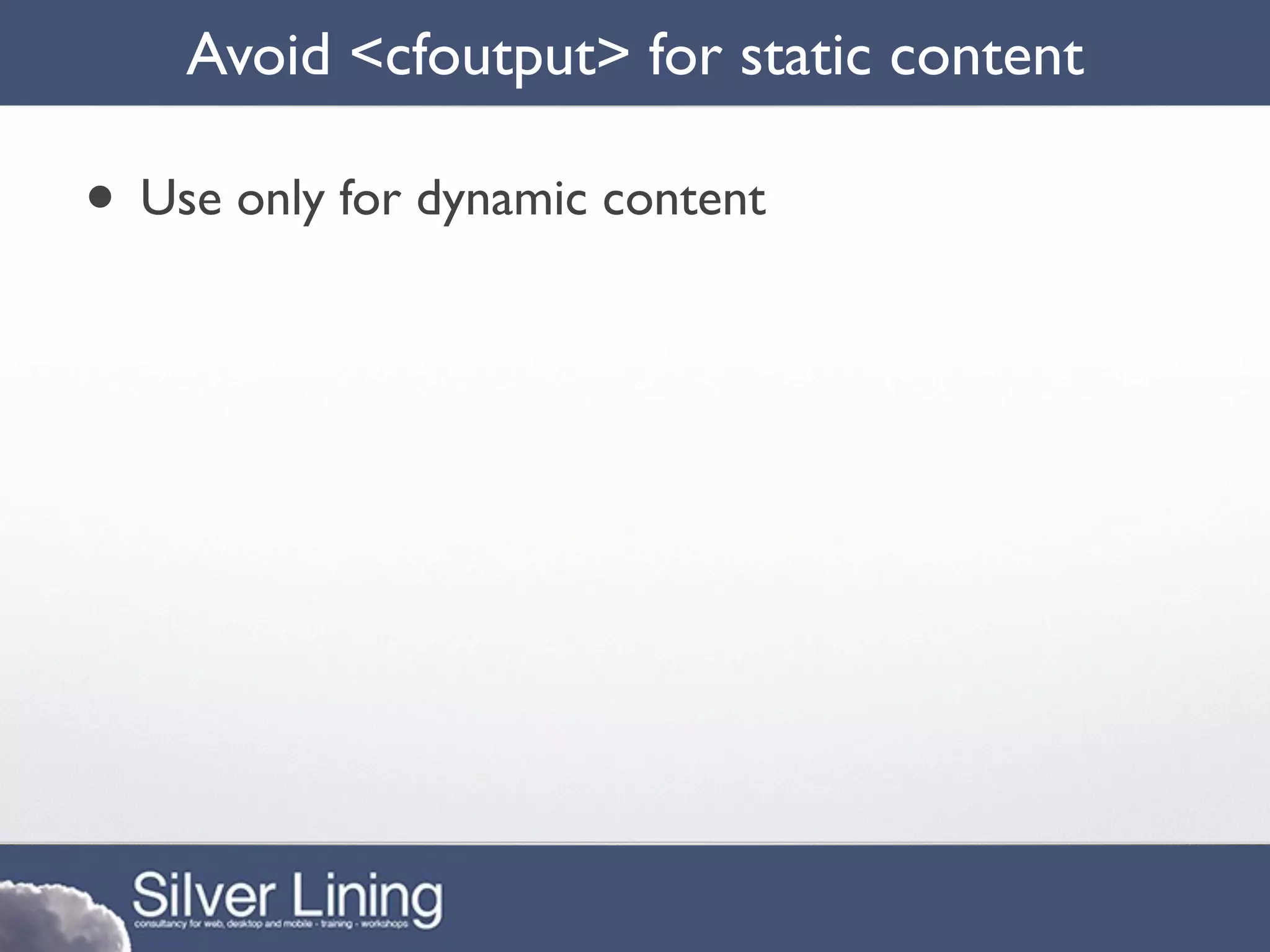 Avoid <cfoutput> for static content

• Use only for dynamic content
 