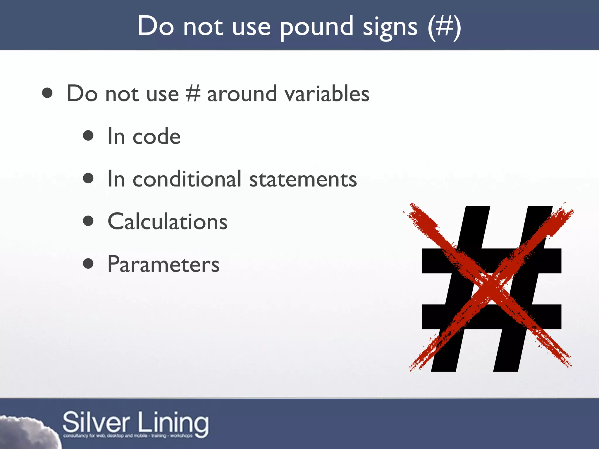 Do not use pound signs (#)

• Do not use # around variables
   • In code




                                  #
   • In conditional statements
   • Calculations
   • Parameters
 