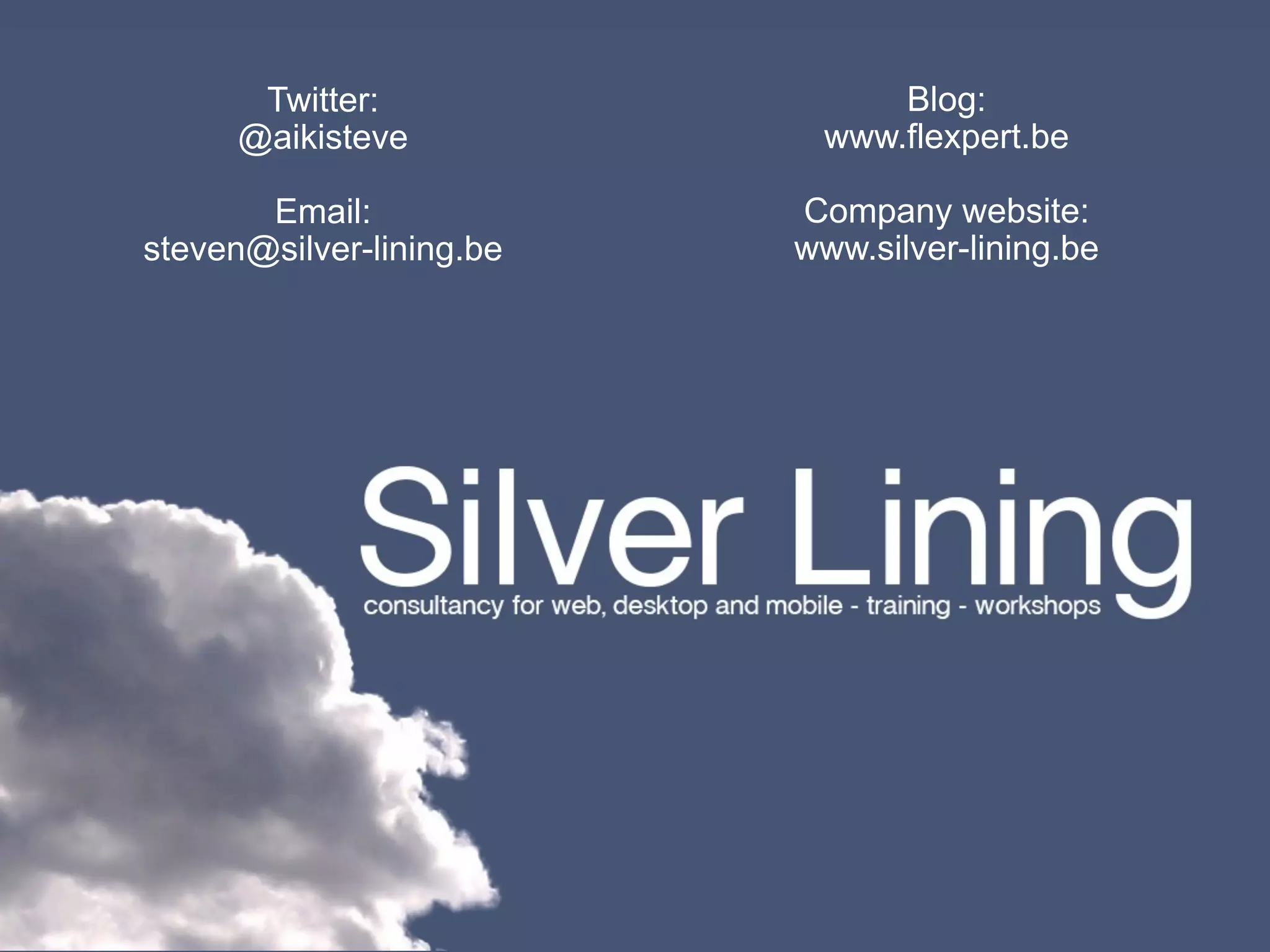 Twitter:                Blog:
      @aikisteve           www.flexpert.be

       Email:             Company website:
steven@silver-lining.be   www.silver-lining.be
 