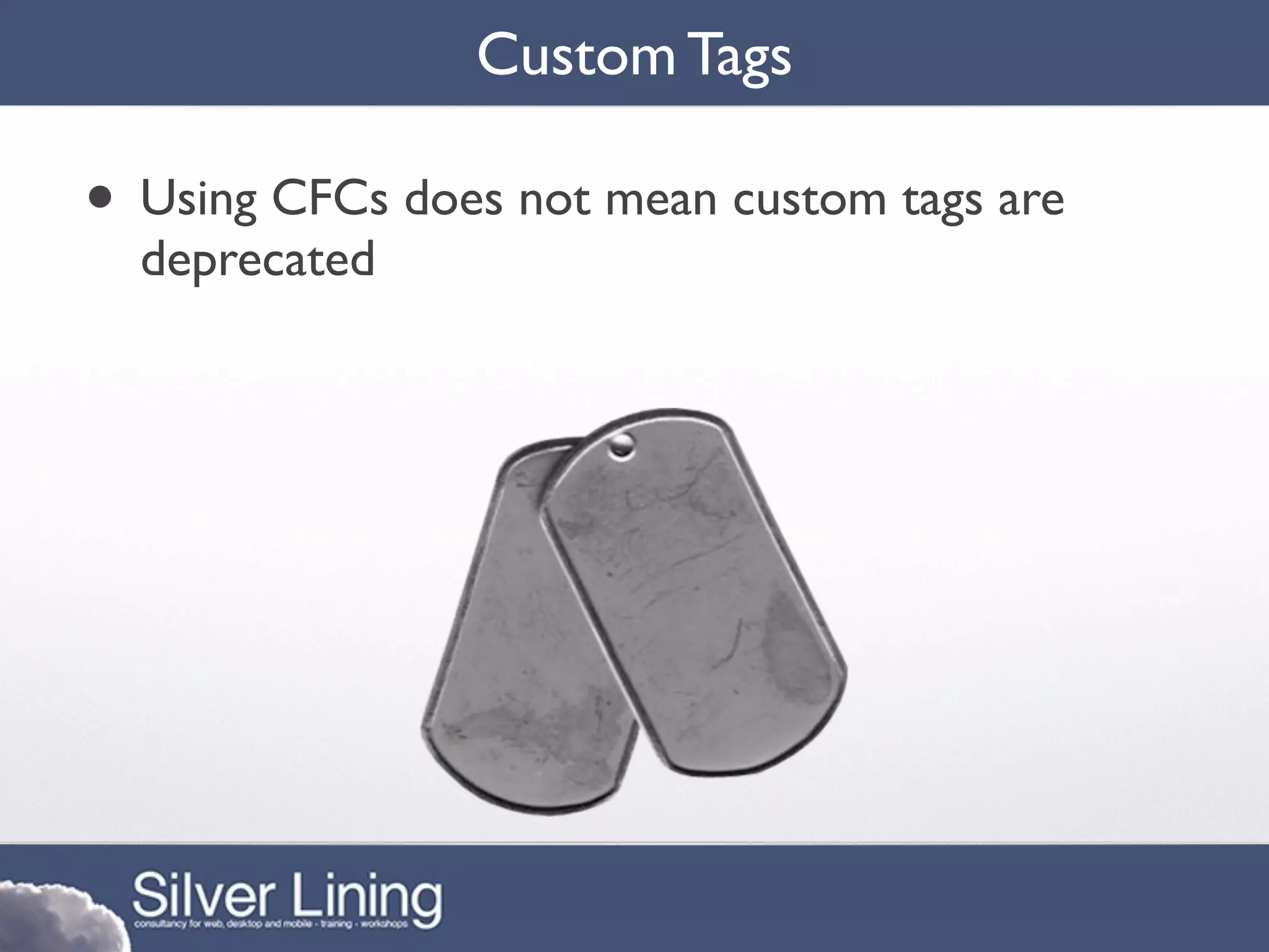 Custom Tags

• Using CFCs does not mean custom tags are
  deprecated
 