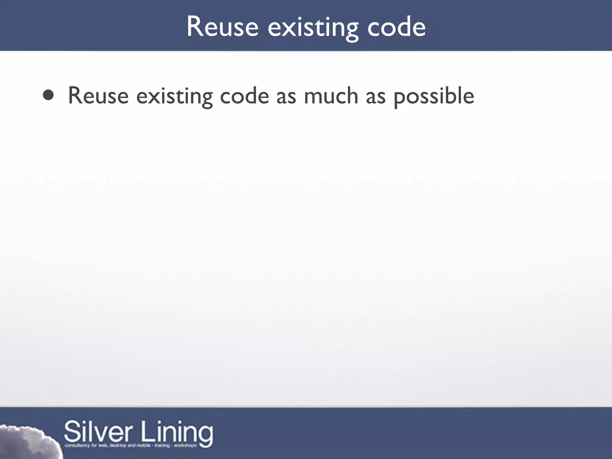 Reuse existing code

• Reuse existing code as much as possible
 