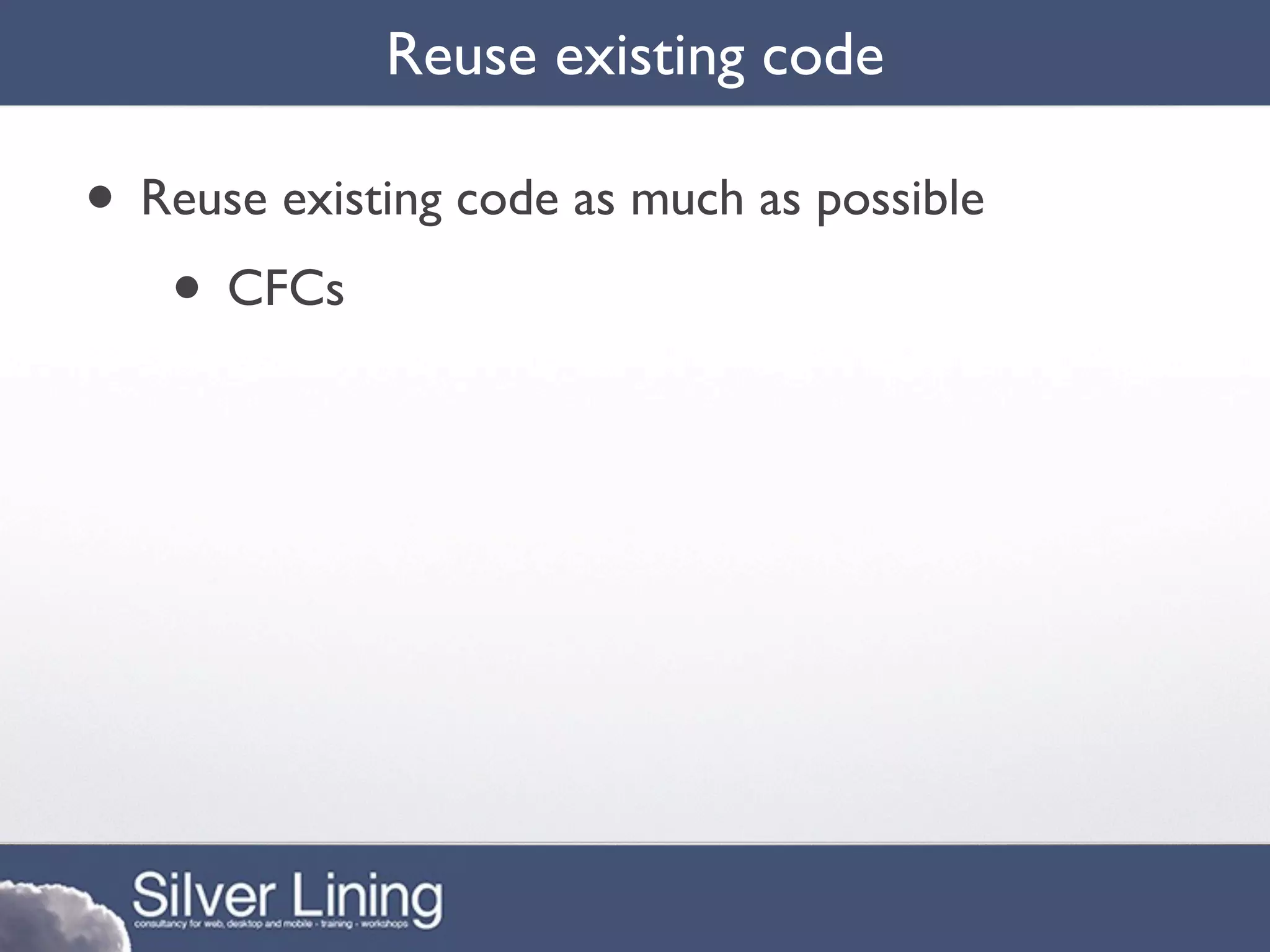 Reuse existing code

• Reuse existing code as much as possible
   • CFCs
 