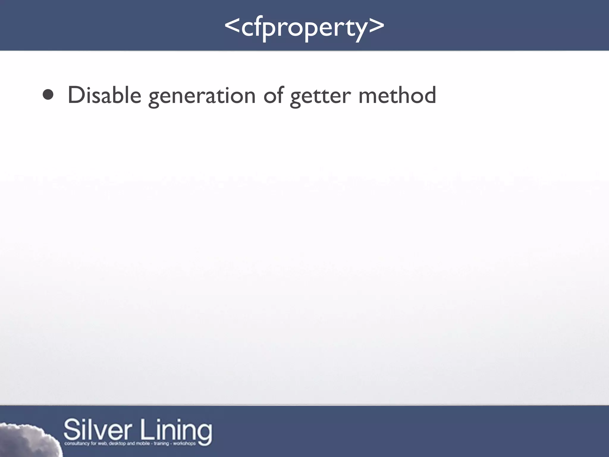 <cfproperty>

• Disable generation of getter method
 