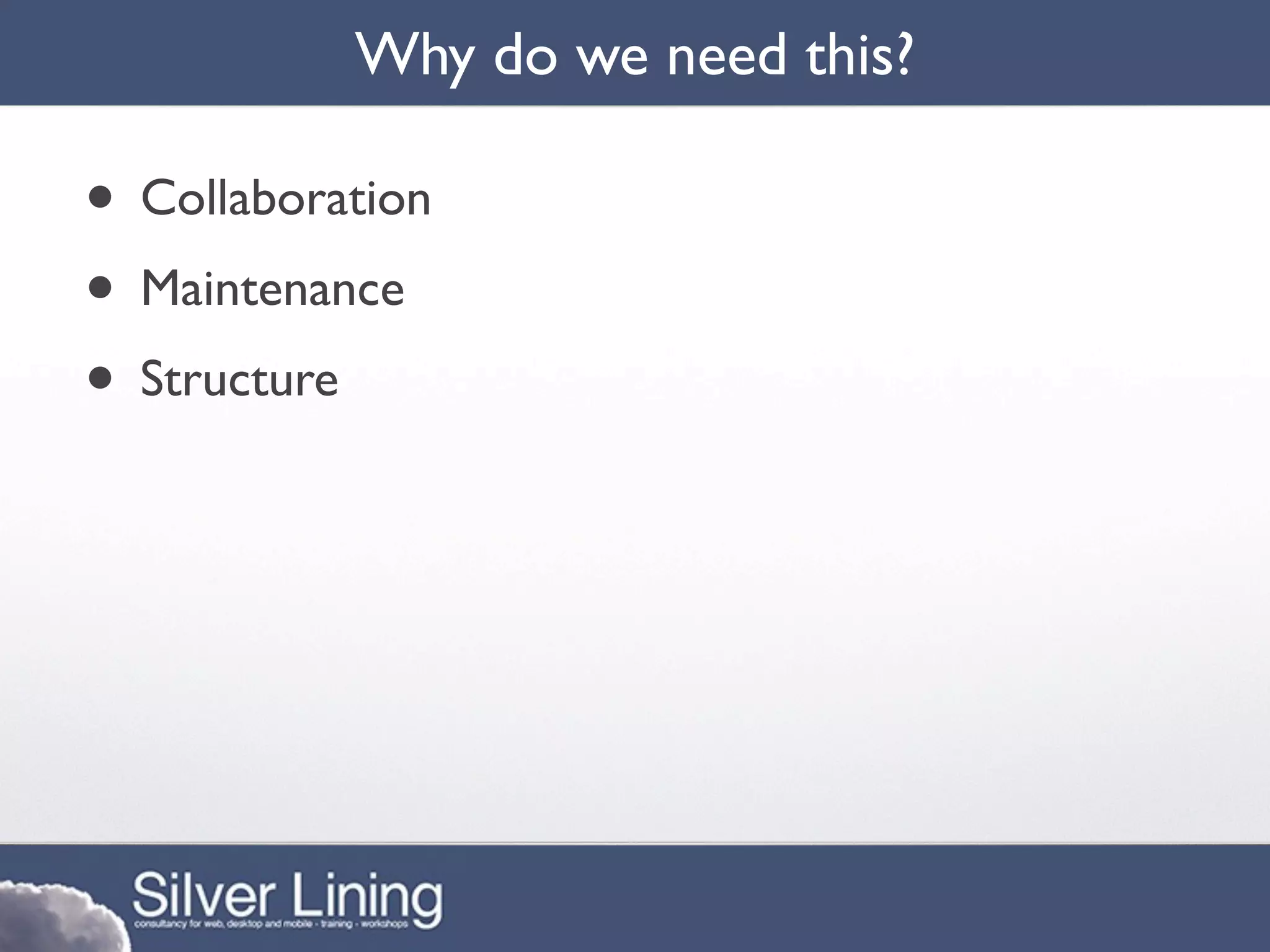 Why do we need this?

• Collaboration
• Maintenance
• Structure
 