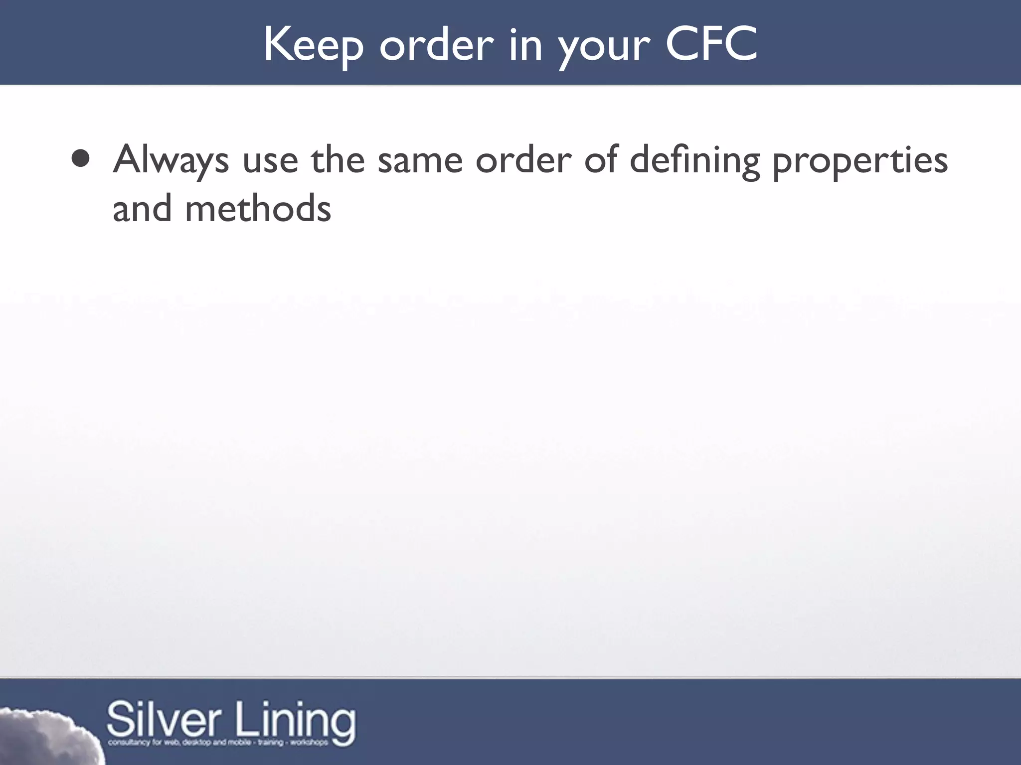 Keep order in your CFC

• Always use the same order of deﬁning properties
  and methods
 