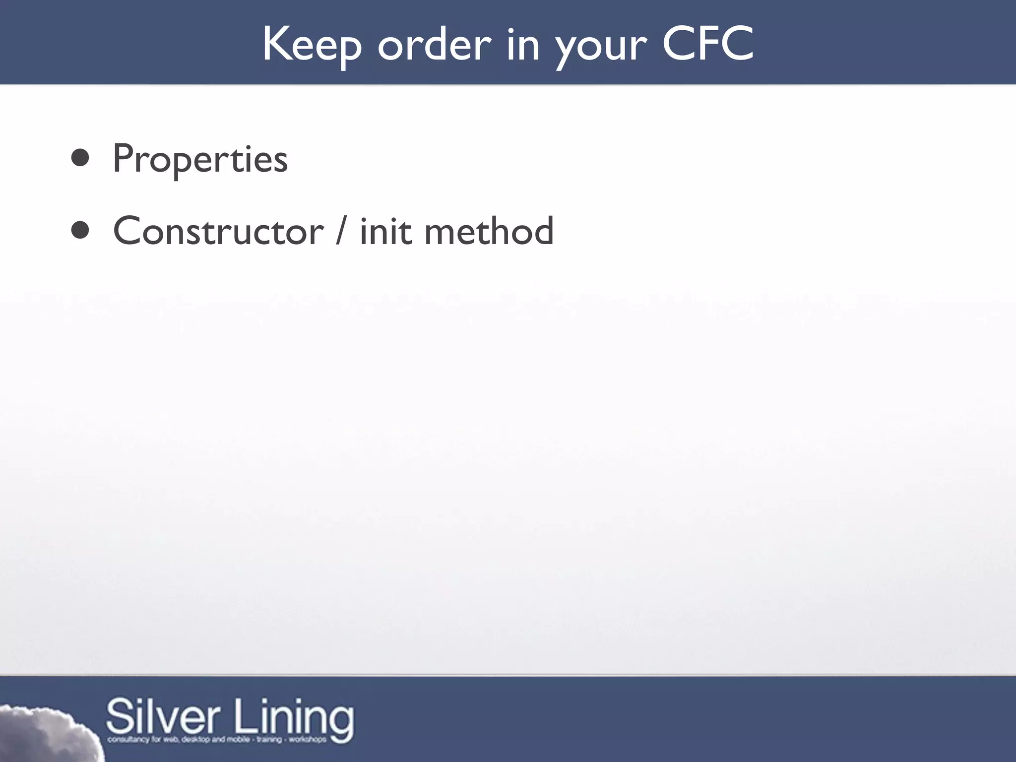 Keep order in your CFC

• Properties
• Constructor / init method
 