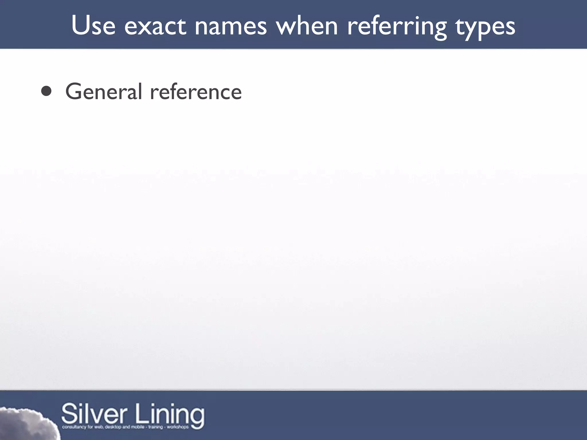 Use exact names when referring types

• General reference
 