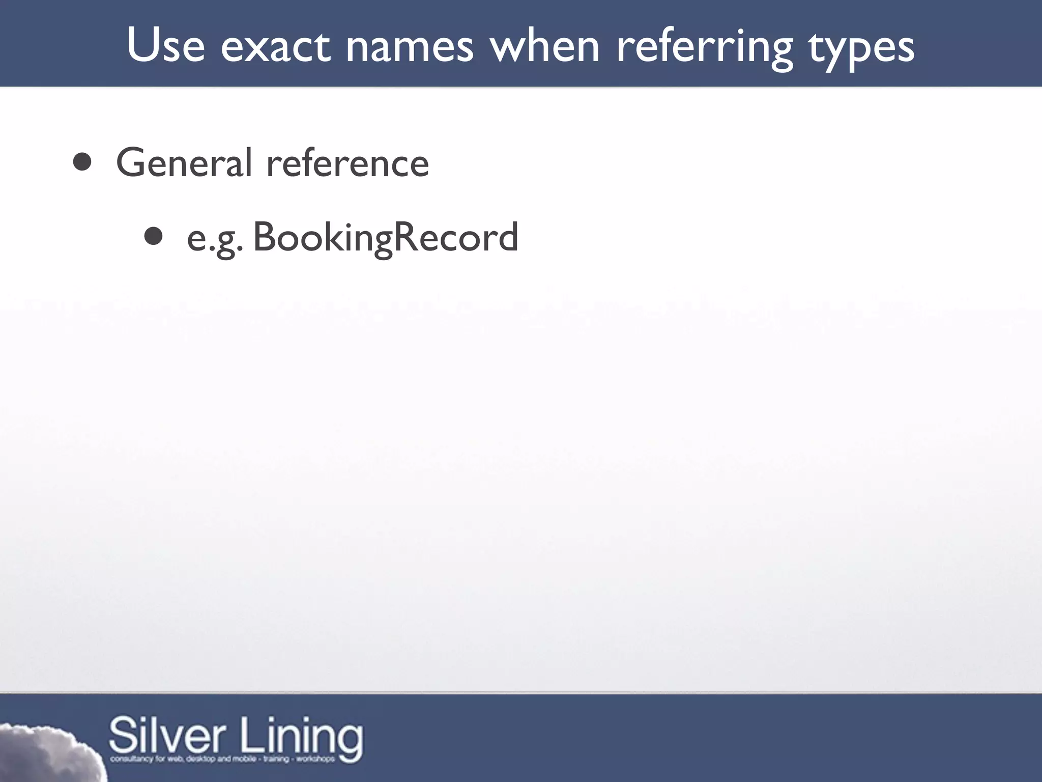 Use exact names when referring types

• General reference
   • e.g. BookingRecord
 
