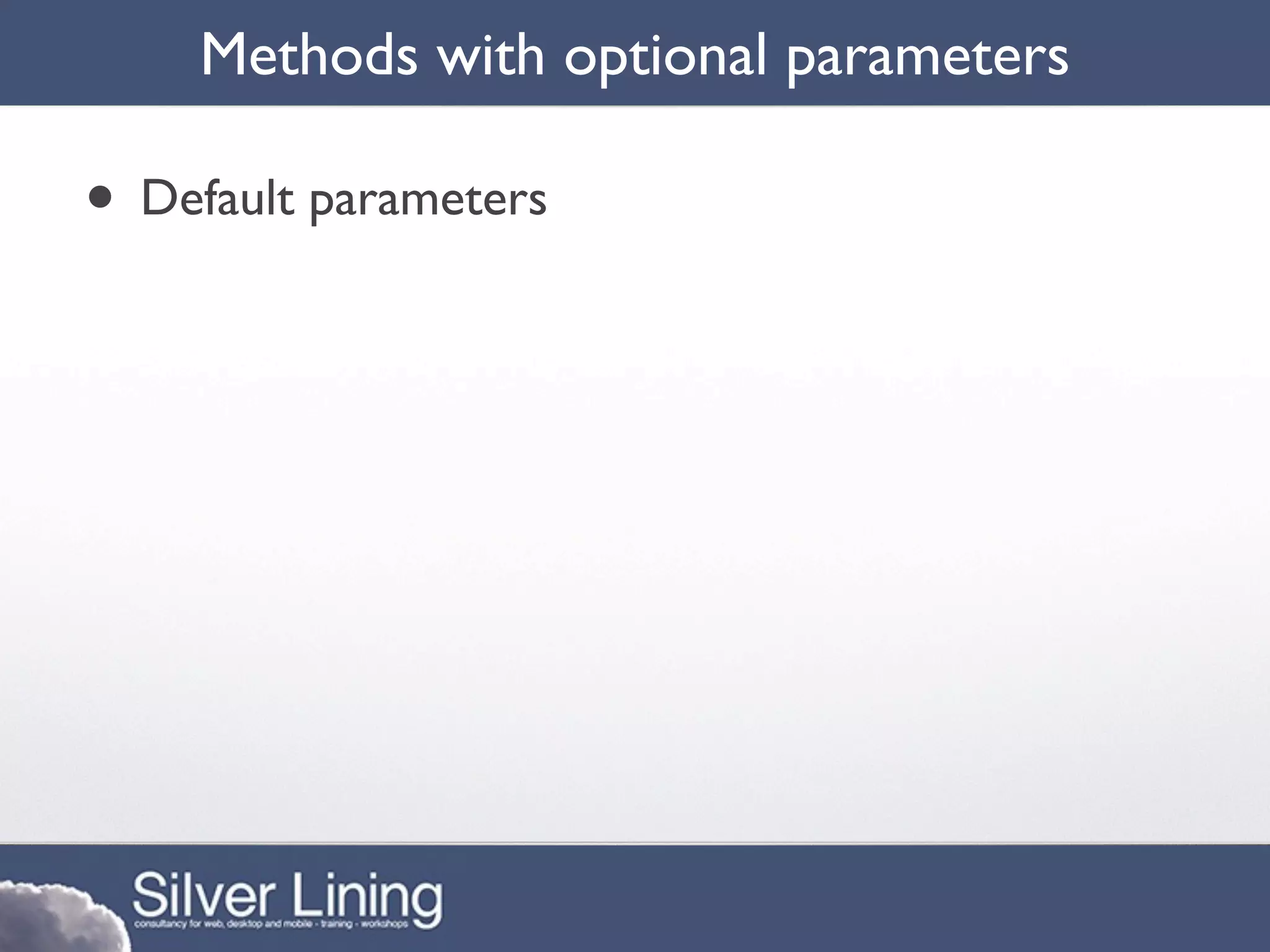 Methods with optional parameters

• Default parameters
 