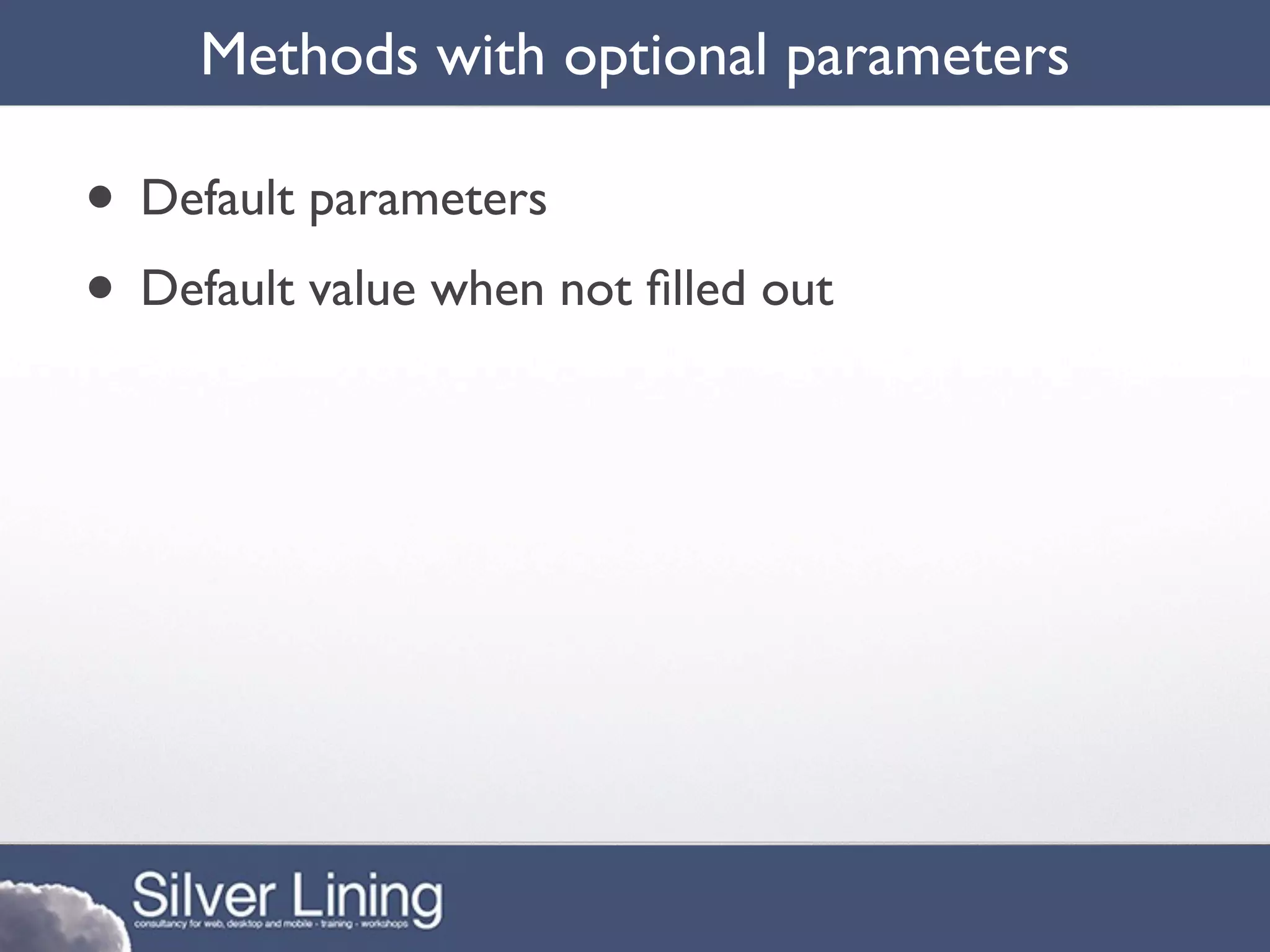 Methods with optional parameters

• Default parameters
• Default value when not ﬁlled out
 