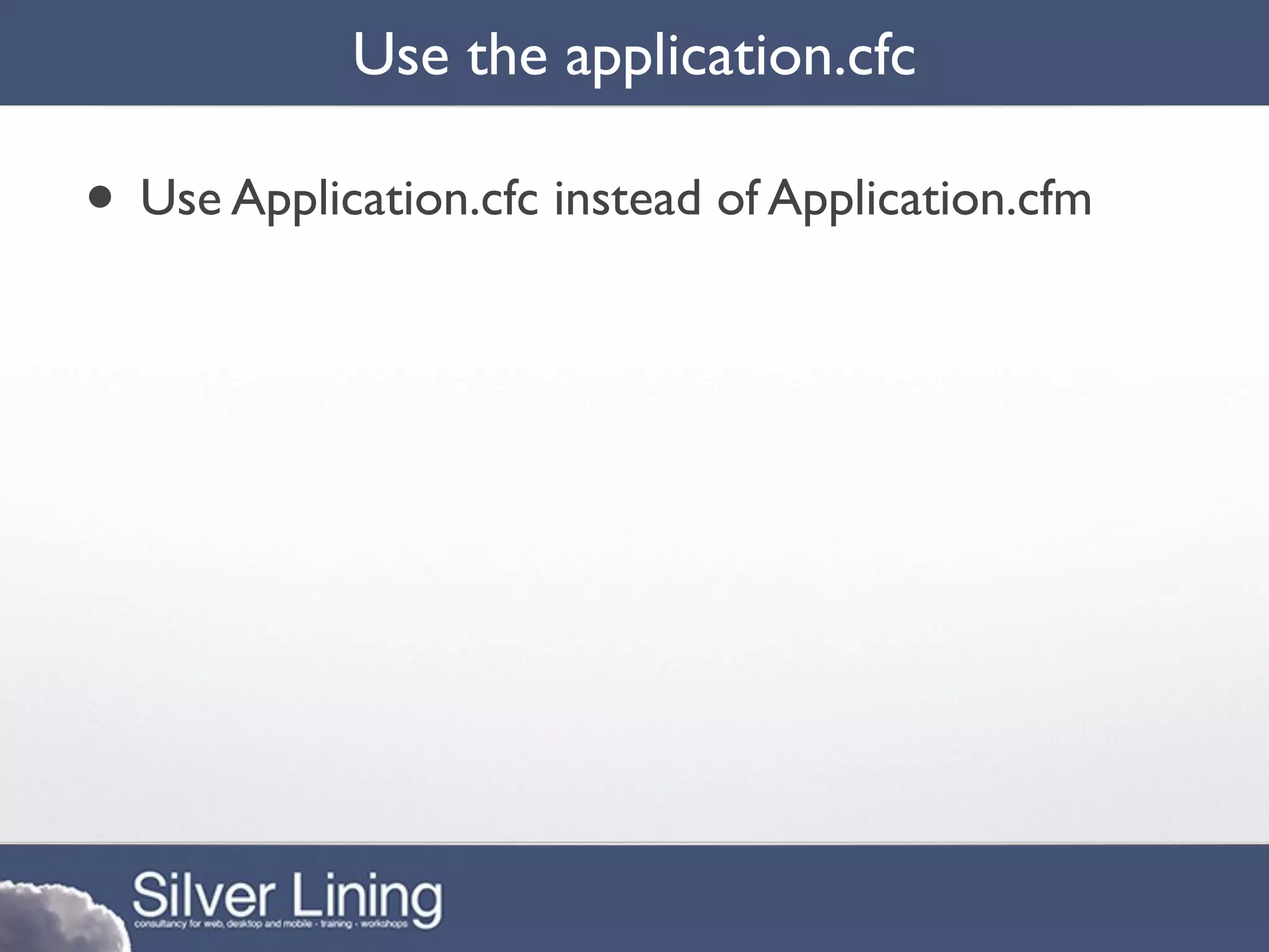 Use the application.cfc

• Use Application.cfc instead of Application.cfm
 