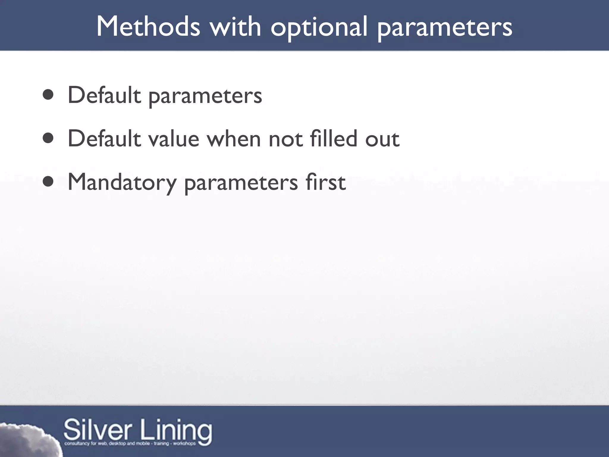 Methods with optional parameters

• Default parameters
• Default value when not ﬁlled out
• Mandatory parameters ﬁrst
 