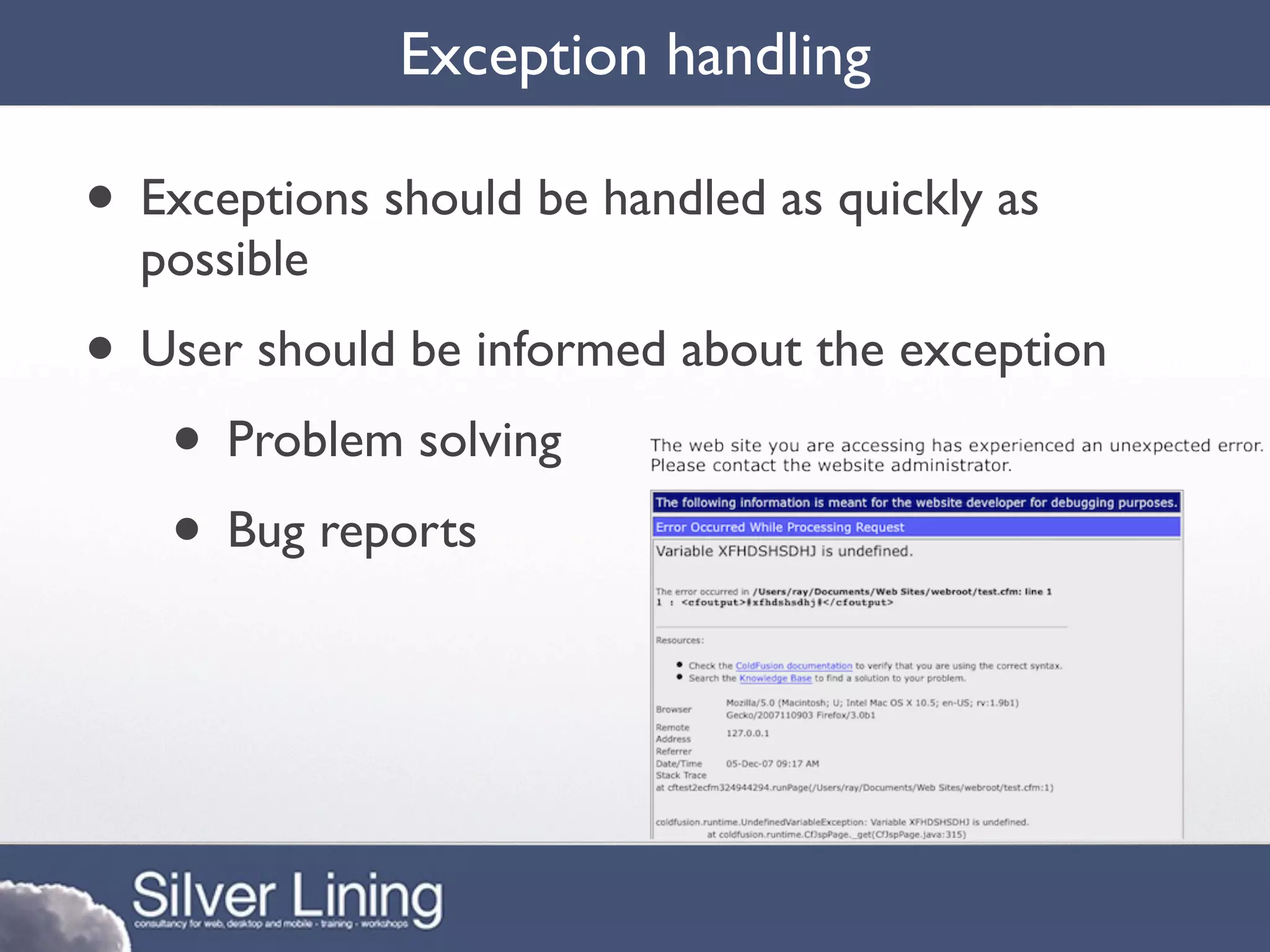 Exception handling

• Exceptions should be handled as quickly as
  possible
• User should be informed about the exception
   • Problem solving
   • Bug reports
 