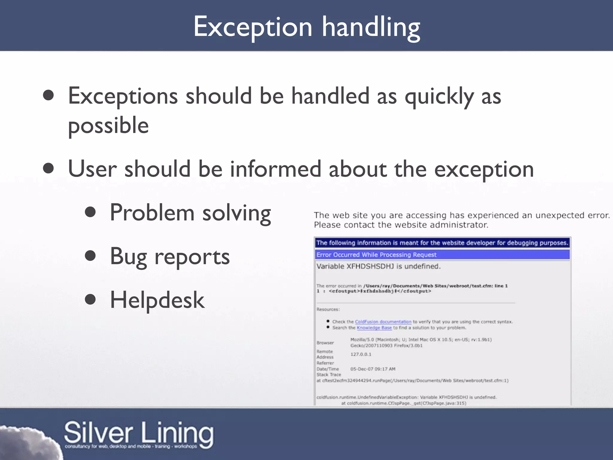 Exception handling

• Exceptions should be handled as quickly as
  possible
• User should be informed about the exception
   • Problem solving
   • Bug reports
   • Helpdesk
 