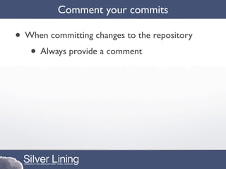 Comment your commits

• When committing changes to the repository
   • Always provide a comment
 